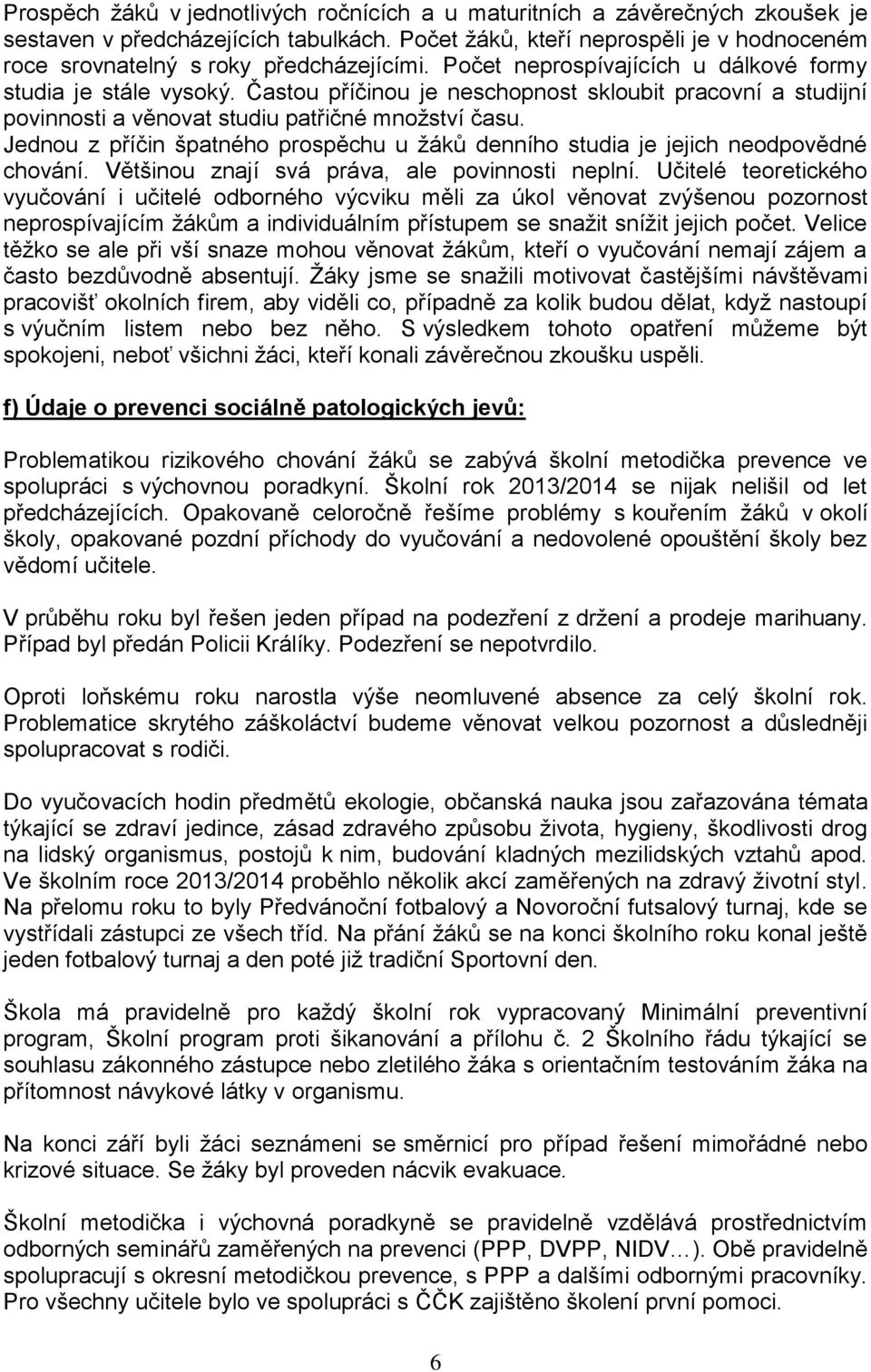 Častou příčinou je neschopnost skloubit pracovní a studijní povinnosti a věnovat studiu patřičné množství času. Jednou z příčin špatného prospěchu u žáků denního studia je jejich neodpovědné chování.