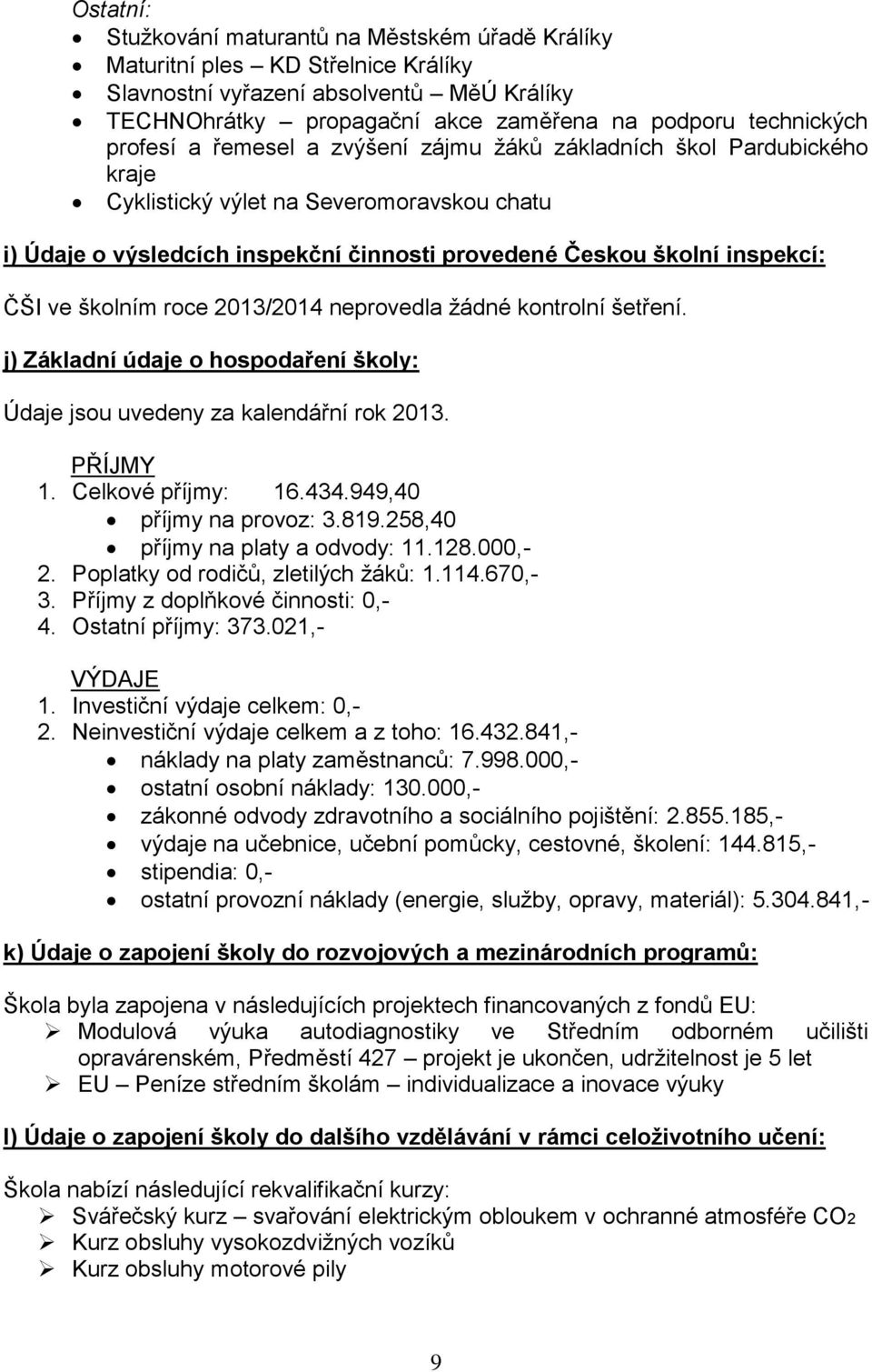 školním roce 203/204 neprovedla žádné kontrolní šetření. j) Základní údaje o hospodaření školy: Údaje jsou uvedeny za kalendářní rok 203. PŘÍJMY. Celkové příjmy: 6.434.949,40 příjmy na provoz: 3.89.