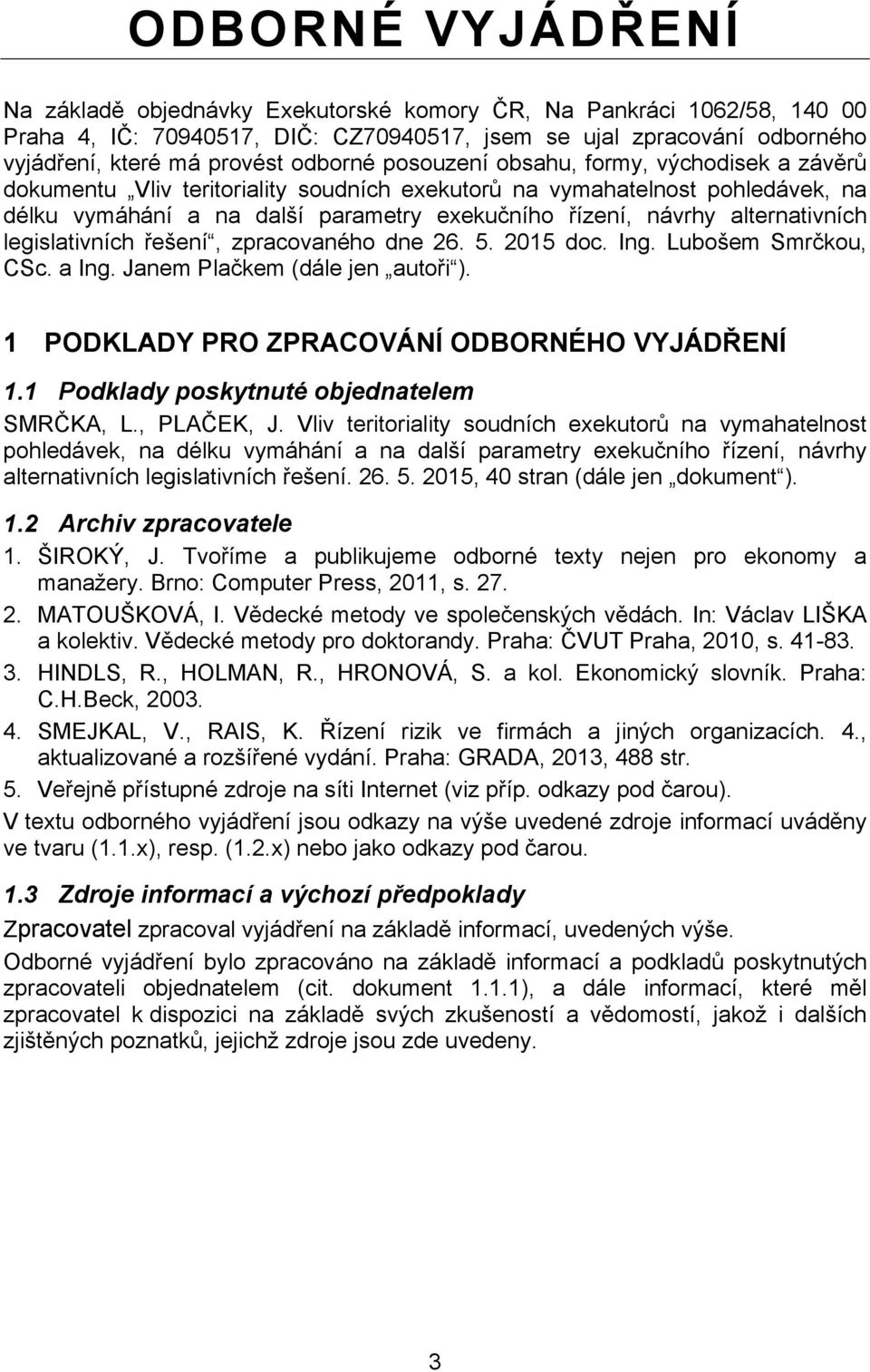 alternativních legislativních řešení, zpracovaného dne 26. 5. 2015 doc. Ing. Lubošem Smrčkou, CSc. a Ing. Janem Plačkem (dále jen autoři ). 1 PODKLADY PRO ZPRACOVÁNÍ ODBORNÉHO VYJÁDŘENÍ 1.