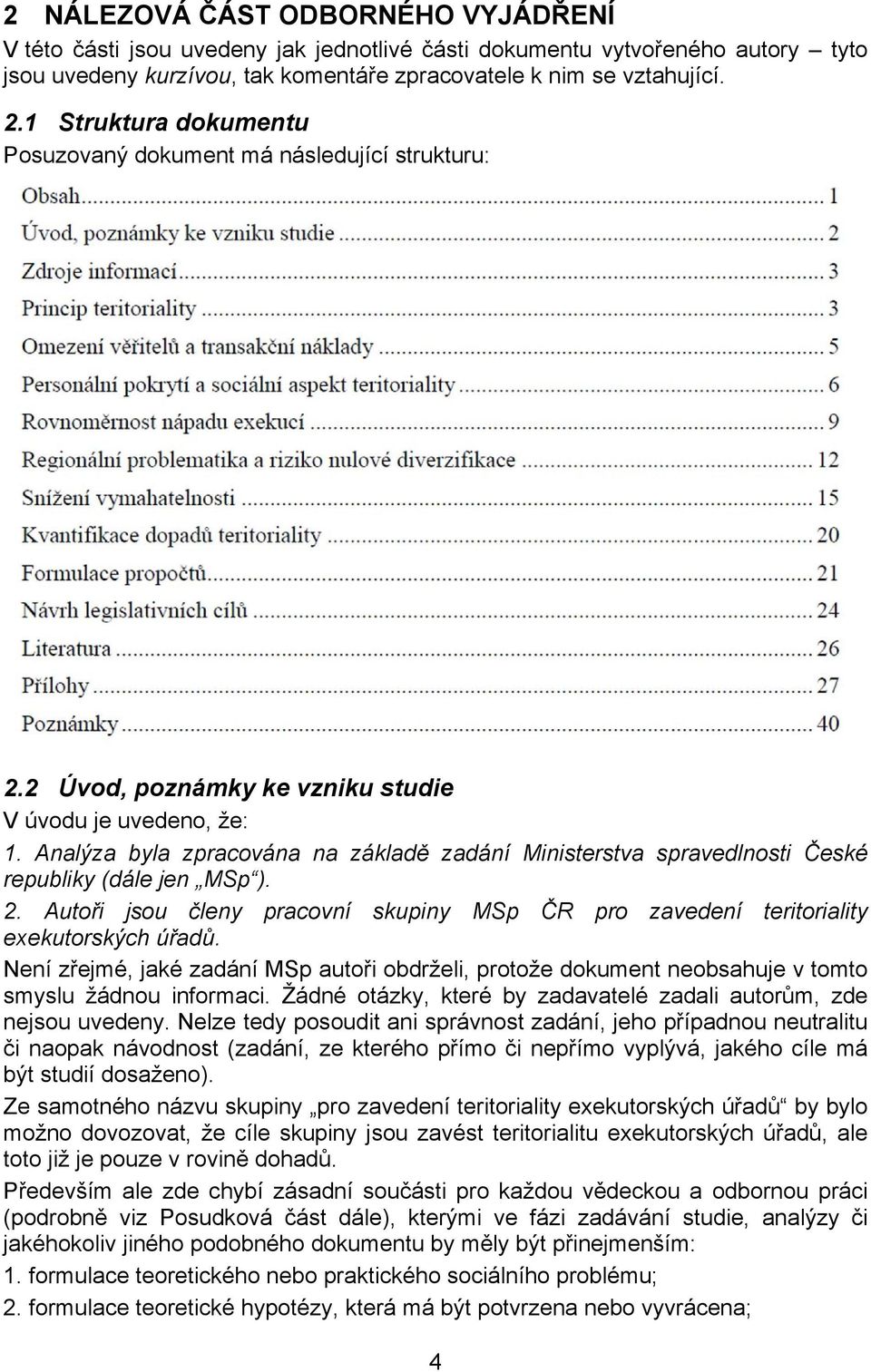 Analýza byla zpracována na základě zadání Ministerstva spravedlnosti České republiky (dále jen MSp ). 2. Autoři jsou členy pracovní skupiny MSp ČR pro zavedení teritoriality exekutorských úřadů.