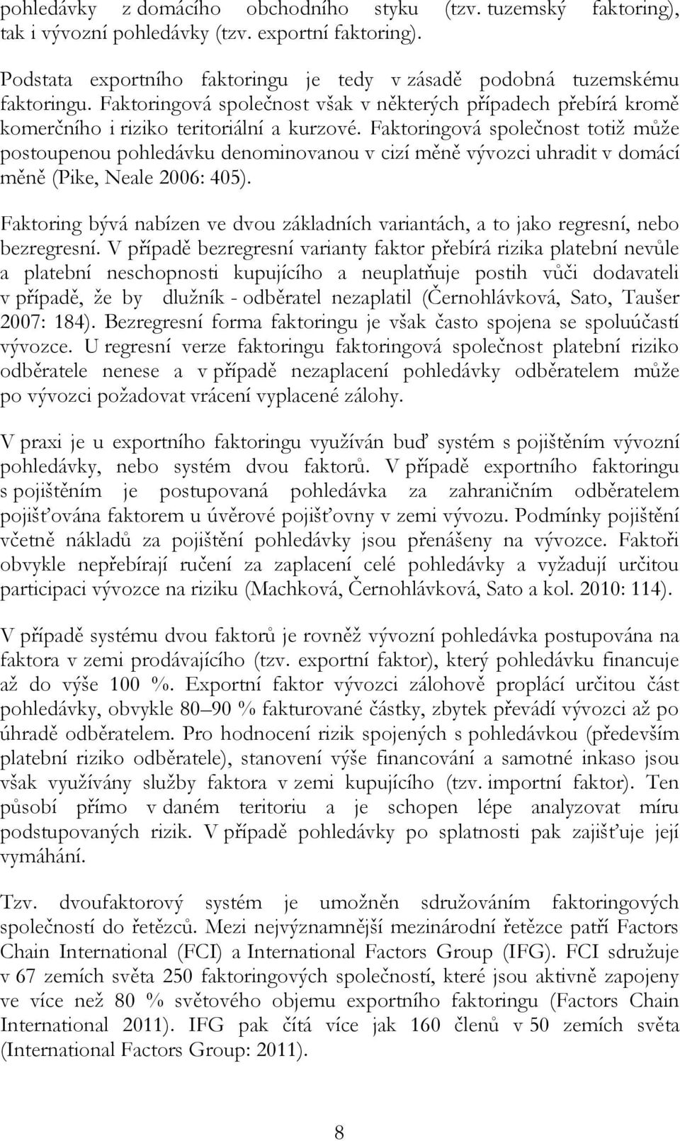 Faktoringová společnost totiž může postoupenou pohledávku denominovanou v cizí měně vývozci uhradit v domácí měně (Pike, Neale 2006: 405).