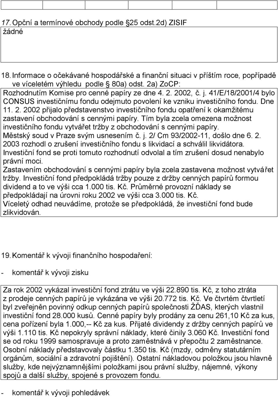 Tím byla zcela omezena možnost investičního fondu vytvářet tržby z obchodování s cennými papíry. Městský soud v Praze svým usnesením č. j. 2/