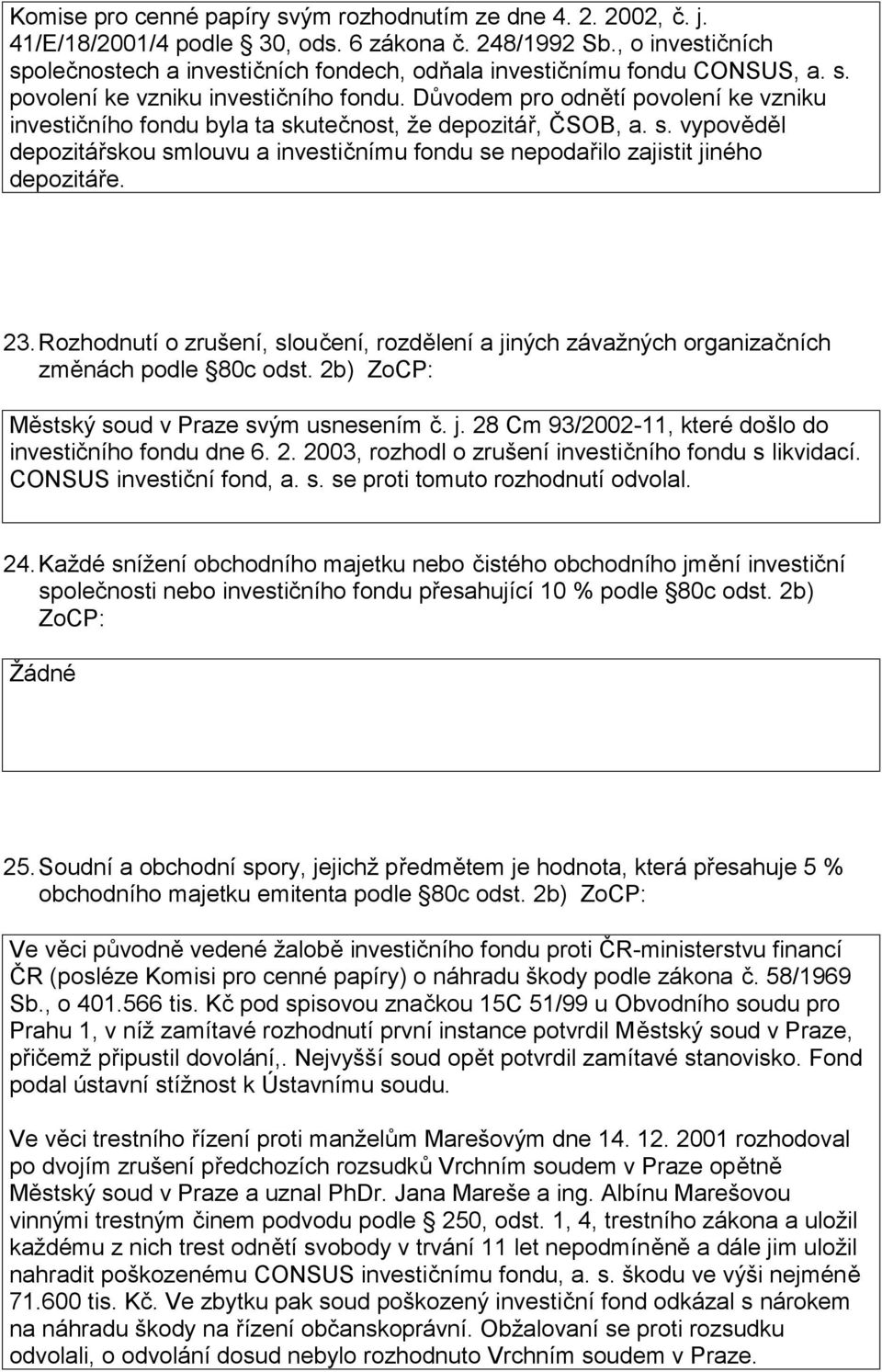 Důvodem pro odnětí povolení ke vzniku investičního fondu byla ta skutečnost, že depozitář, ČSOB, a. s. vypověděl depozitářskou smlouvu a investičnímu fondu se nepodařilo zajistit jiného depozitáře.