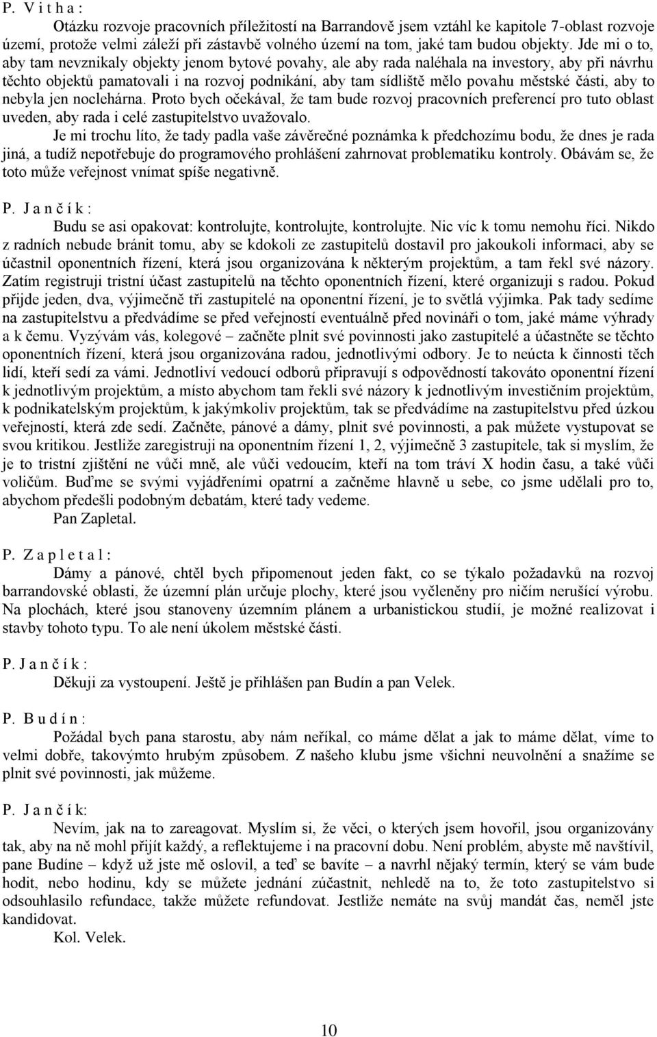 části, aby to nebyla jen noclehárna. Proto bych očekával, že tam bude rozvoj pracovních preferencí pro tuto oblast uveden, aby rada i celé zastupitelstvo uvažovalo.