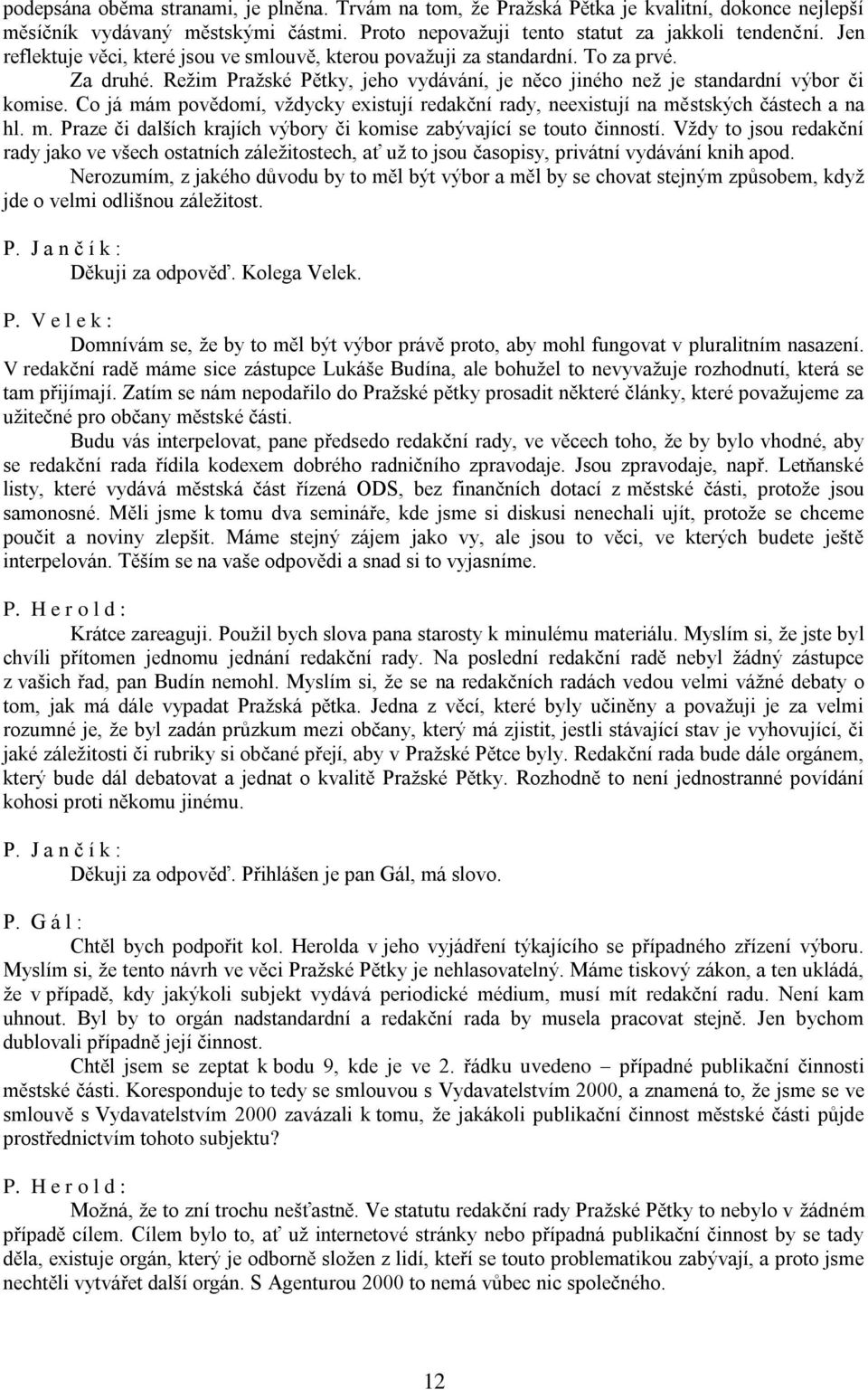 Co já mám povědomí, vždycky existují redakční rady, neexistují na městských částech a na hl. m. Praze či dalších krajích výbory či komise zabývající se touto činností.