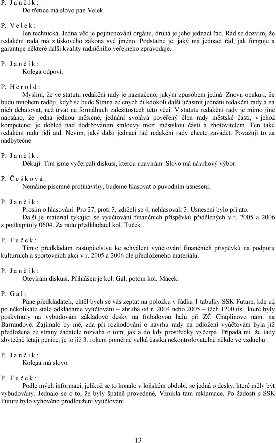 H e r o l d : Myslím, že ve statutu redakční rady je naznačeno, jakým způsobem jedná.