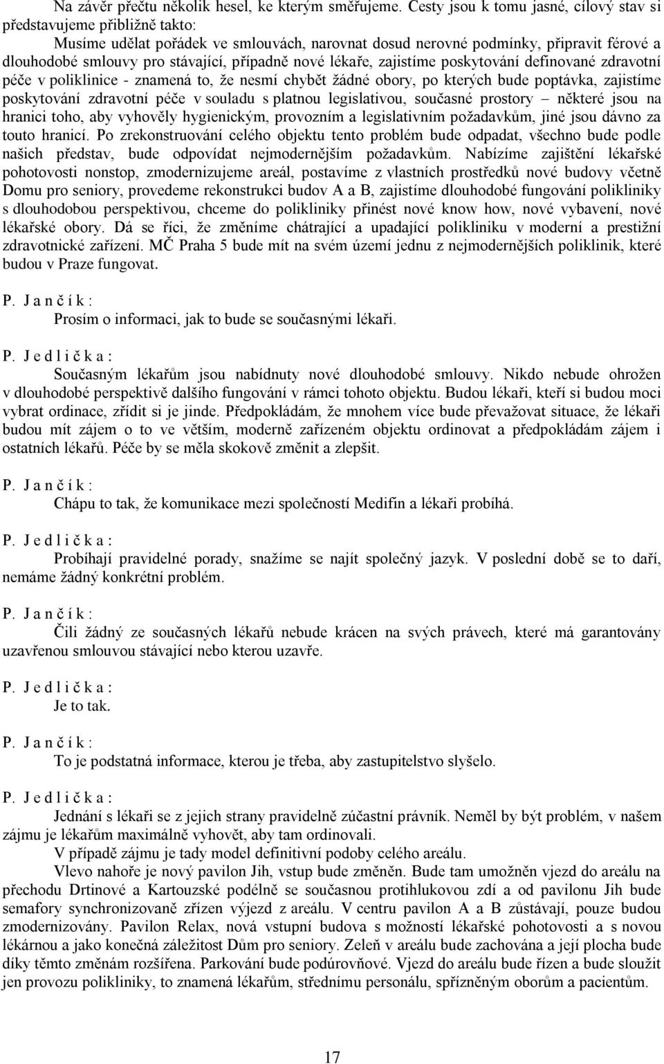 případně nové lékaře, zajistíme poskytování definované zdravotní péče v poliklinice - znamená to, že nesmí chybět žádné obory, po kterých bude poptávka, zajistíme poskytování zdravotní péče v souladu