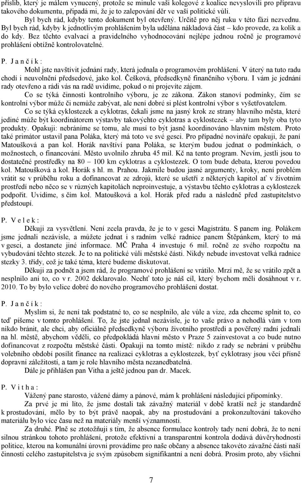 Bez těchto evalvací a pravidelného vyhodnocování nejlépe jednou ročně je programové prohlášení obtížně kontrolovatelné. Mohl jste navštívit jednání rady, která jednala o programovém prohlášení.