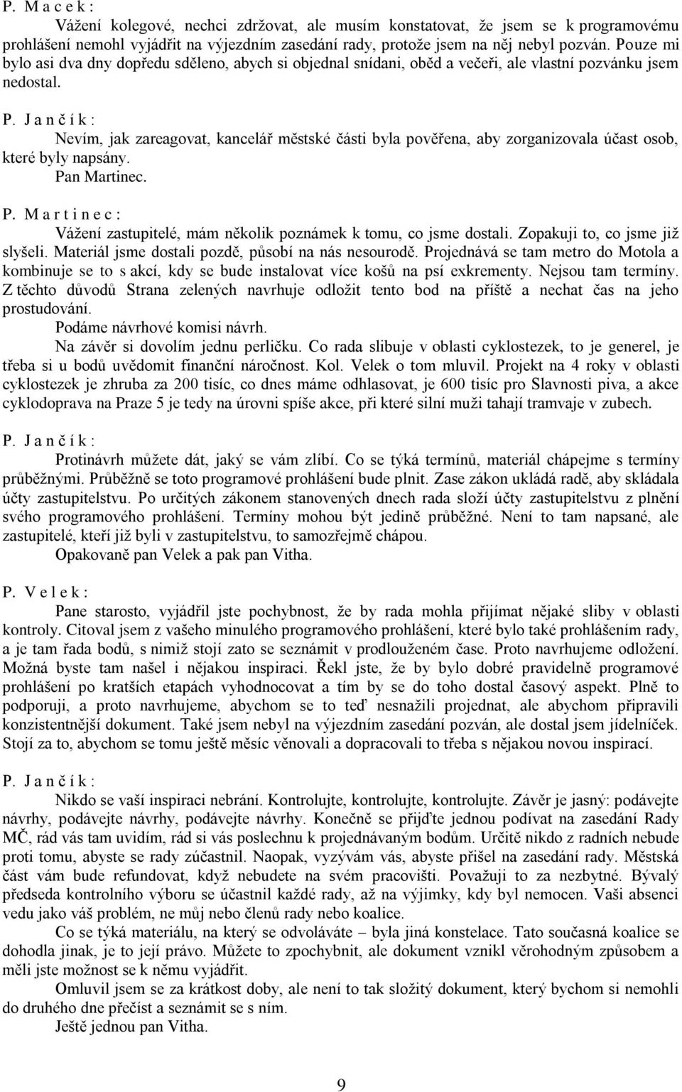 Nevím, jak zareagovat, kancelář městské části byla pověřena, aby zorganizovala účast osob, které byly napsány. Pan Martinec. P. M a r t i n e c : Vážení zastupitelé, mám několik poznámek k tomu, co jsme dostali.