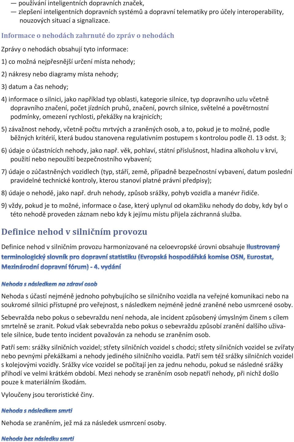 nehody; 4) informace o silnici, jako například typ oblasti, kategorie silnice, typ dopravního uzlu včetně dopravního značení, počet jízdních pruhů, značení, povrch silnice, světelné a povětrnostní