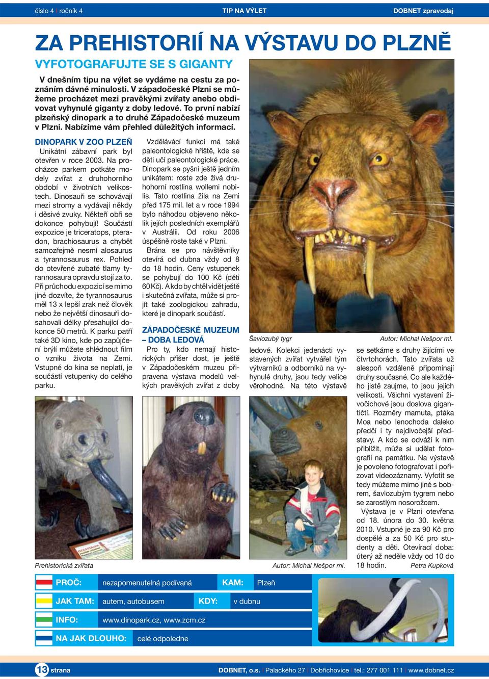 Nabízíme vám přehled důležitých informací. DINOPARK V ZOO PLZEŇ Unikátní zábavní park byl otevřen v roce 2003. Na procházce parkem potkáte modely zvířat z druhohorního období v životních velikostech.