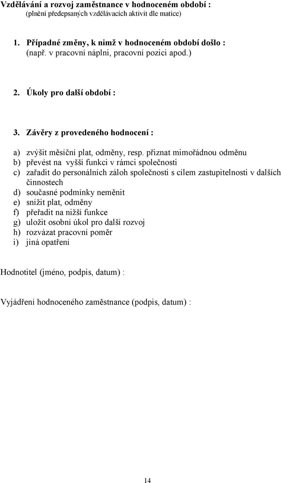 přiznat mimořádnou odměnu b) převést na vyšší funkci v rámci společnosti c) zařadit do personálních záloh společnosti s cílem zastupitelnosti v dalších činnostech d) současné