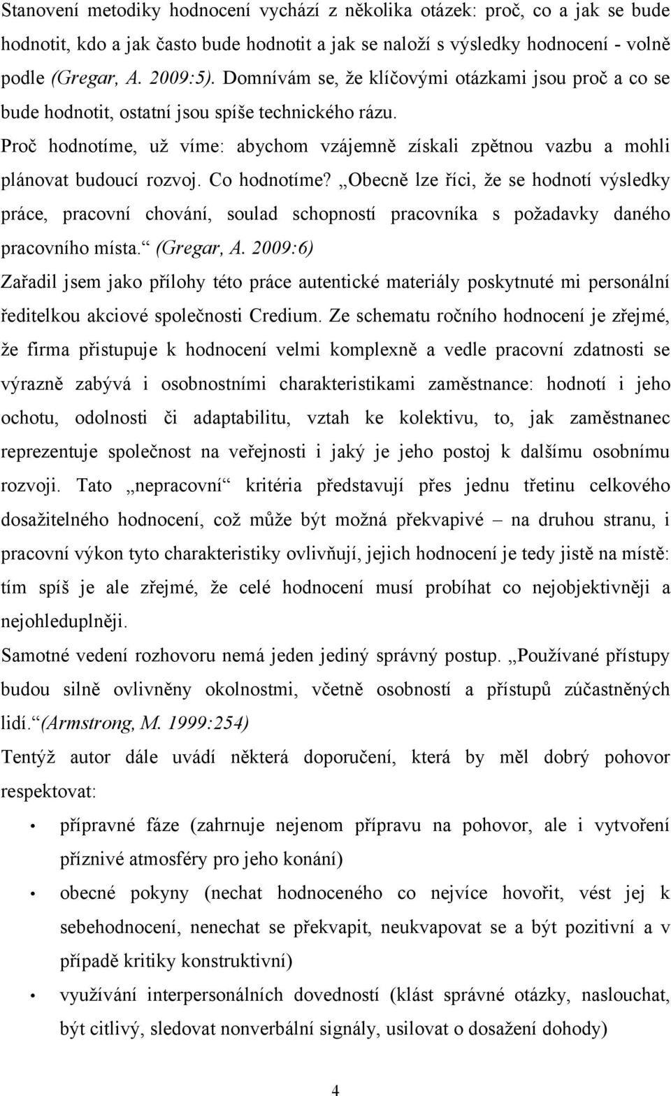 o hodnotíme? Obecně lze říci, že se hodnotí výsledky práce, pracovní chování, soulad schopností pracovníka s požadavky daného pracovního místa. (Gregar,.