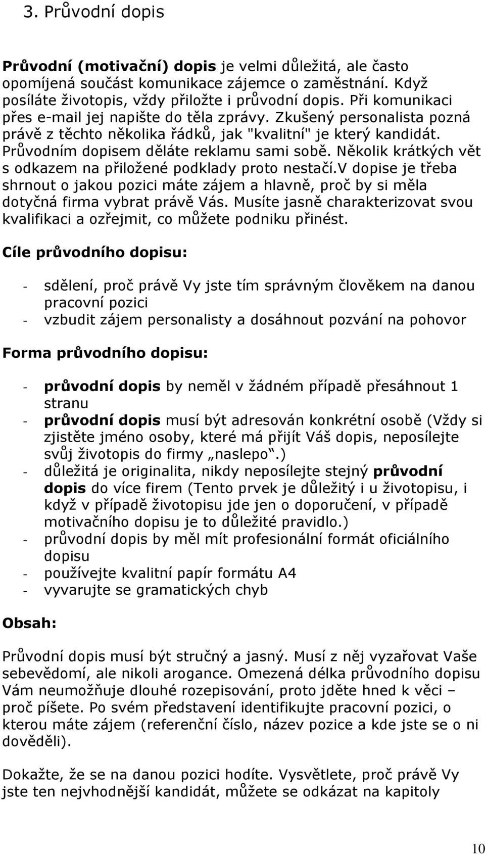 Několik krátkých vět s odkazem na přiložené podklady proto nestačí.v dopise je třeba shrnout o jakou pozici máte zájem a hlavně, proč by si měla dotyčná firma vybrat právě Vás.