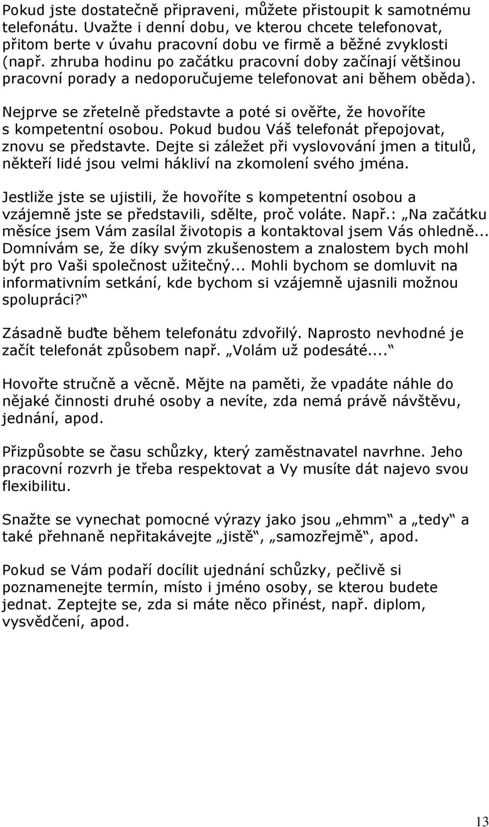 Nejprve se zřetelně představte a poté si ověřte, že hovoříte s kompetentní osobou. Pokud budou Váš telefonát přepojovat, znovu se představte.