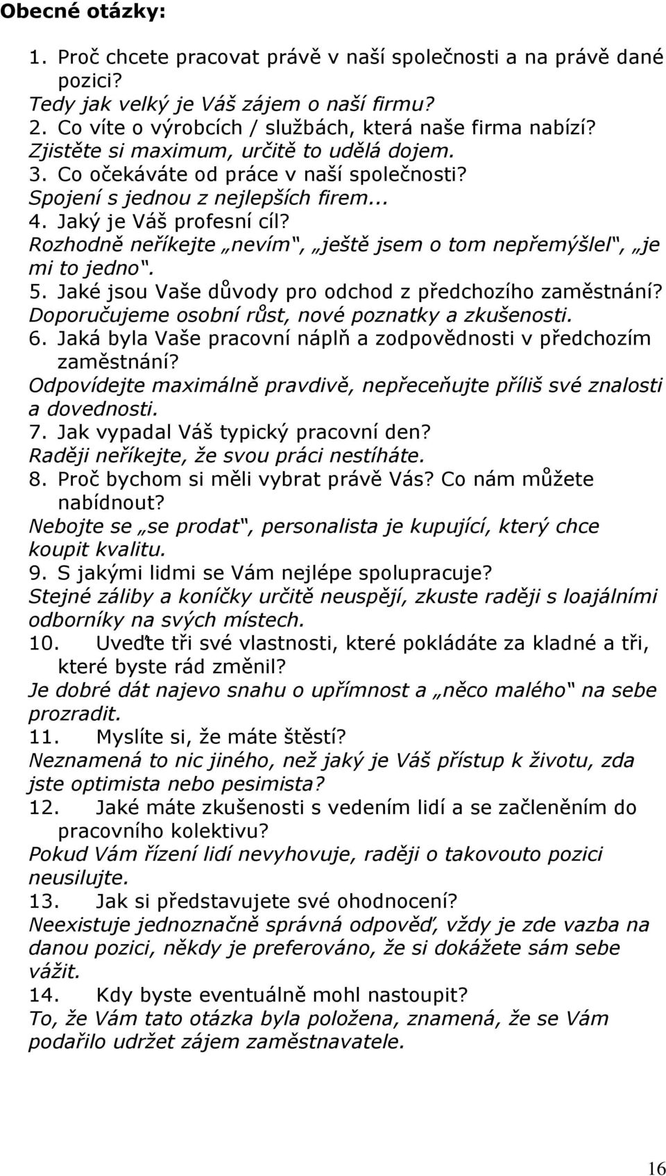 Rozhodně neříkejte nevím, ještě jsem o tom nepřemýšlel, je mi to jedno. 5. Jaké jsou Vaše důvody pro odchod z předchozího zaměstnání? Doporučujeme osobní růst, nové poznatky a zkušenosti. 6.