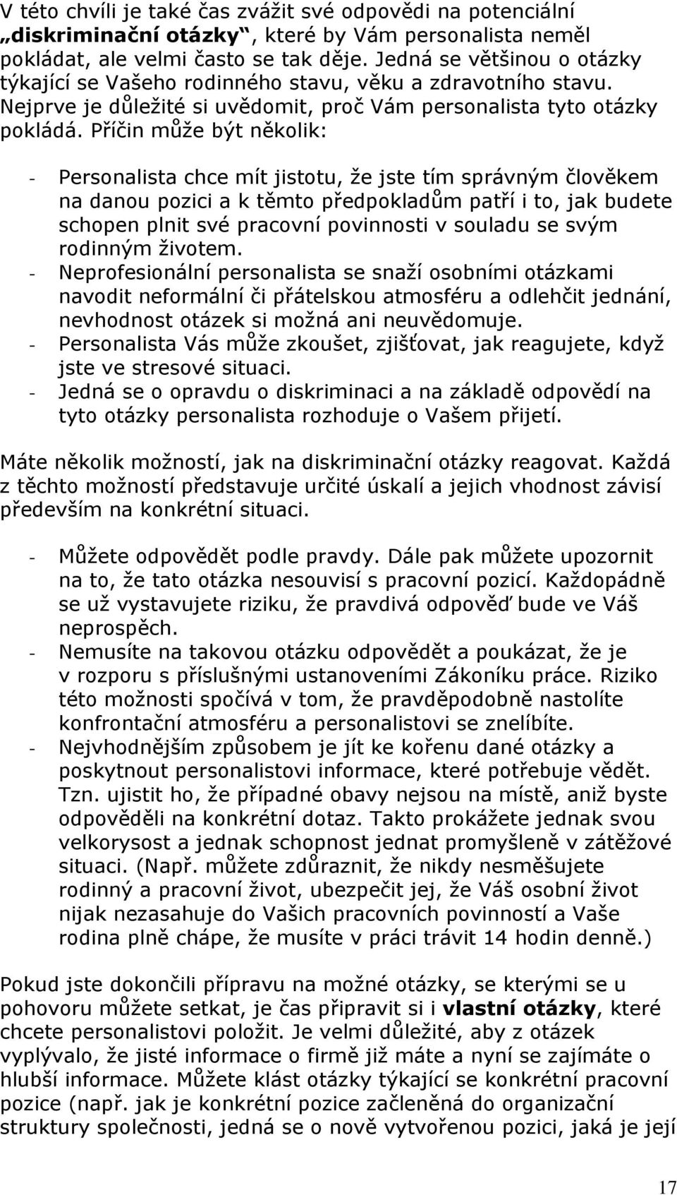 Příčin může být několik: - Personalista chce mít jistotu, že jste tím správným člověkem na danou pozici a k těmto předpokladům patří i to, jak budete schopen plnit své pracovní povinnosti v souladu