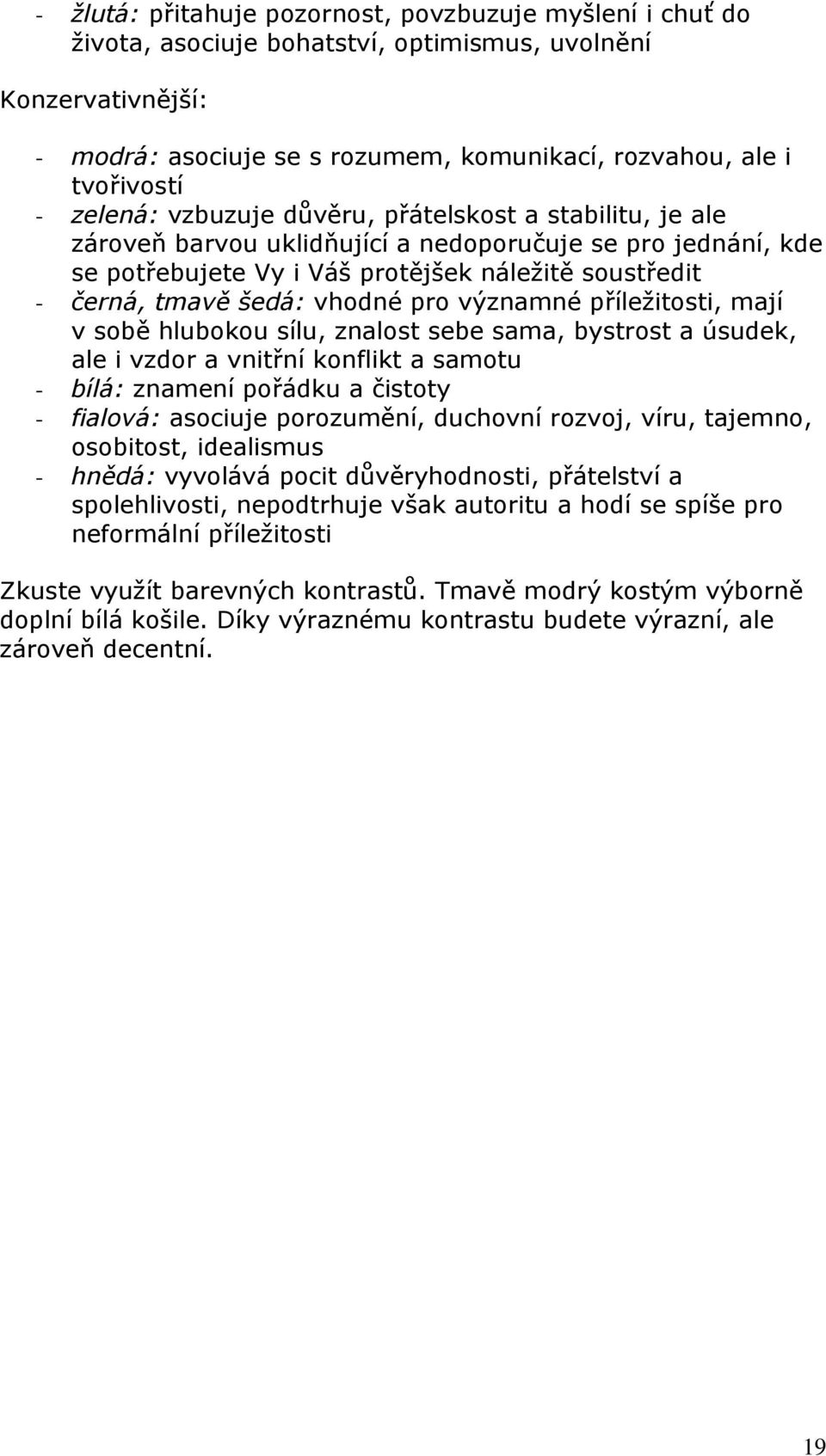 vhodné pro významné příležitosti, mají v sobě hlubokou sílu, znalost sebe sama, bystrost a úsudek, ale i vzdor a vnitřní konflikt a samotu - bílá: znamení pořádku a čistoty - fialová: asociuje