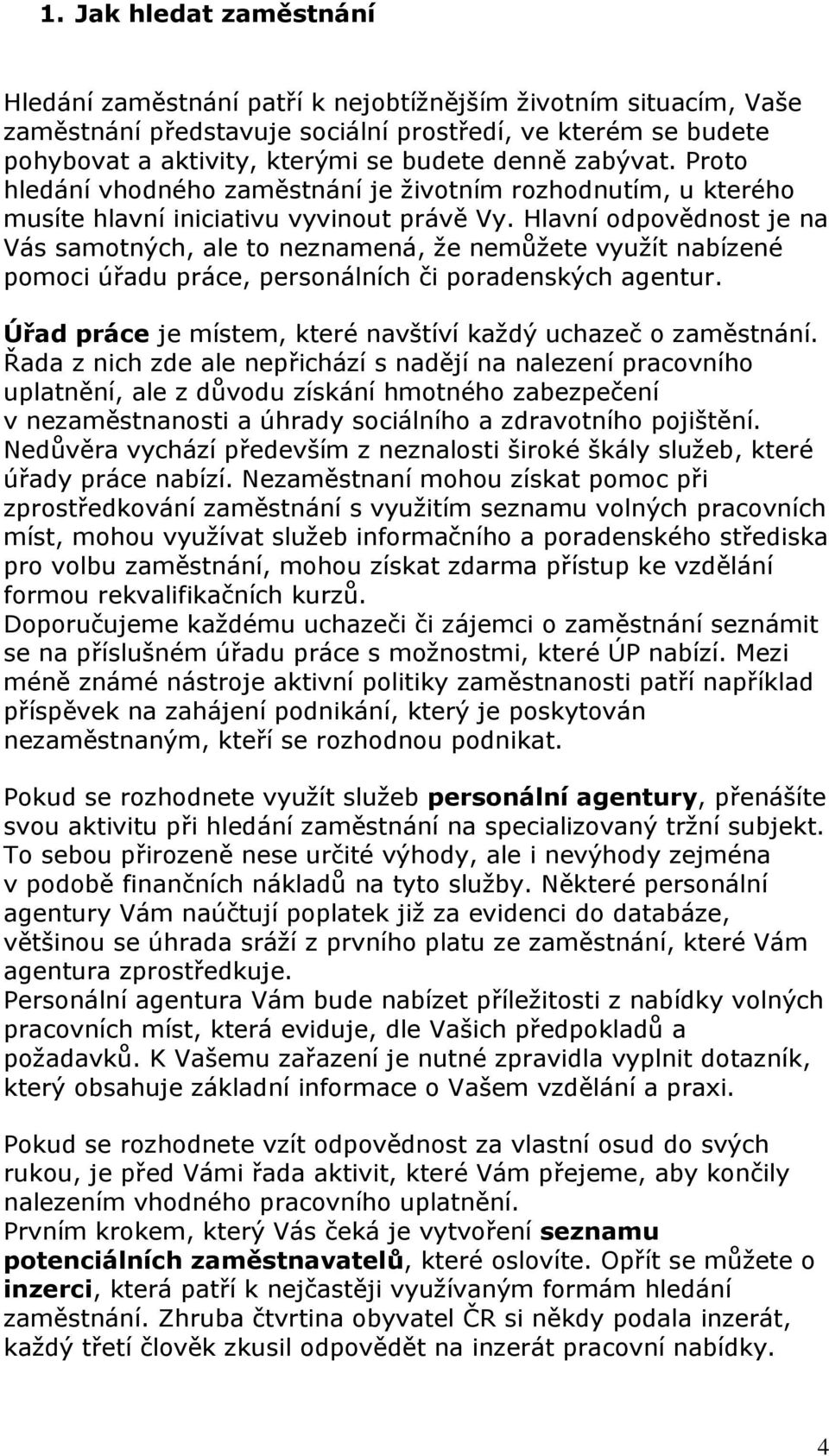 Hlavní odpovědnost je na Vás samotných, ale to neznamená, že nemůžete využít nabízené pomoci úřadu práce, personálních či poradenských agentur.