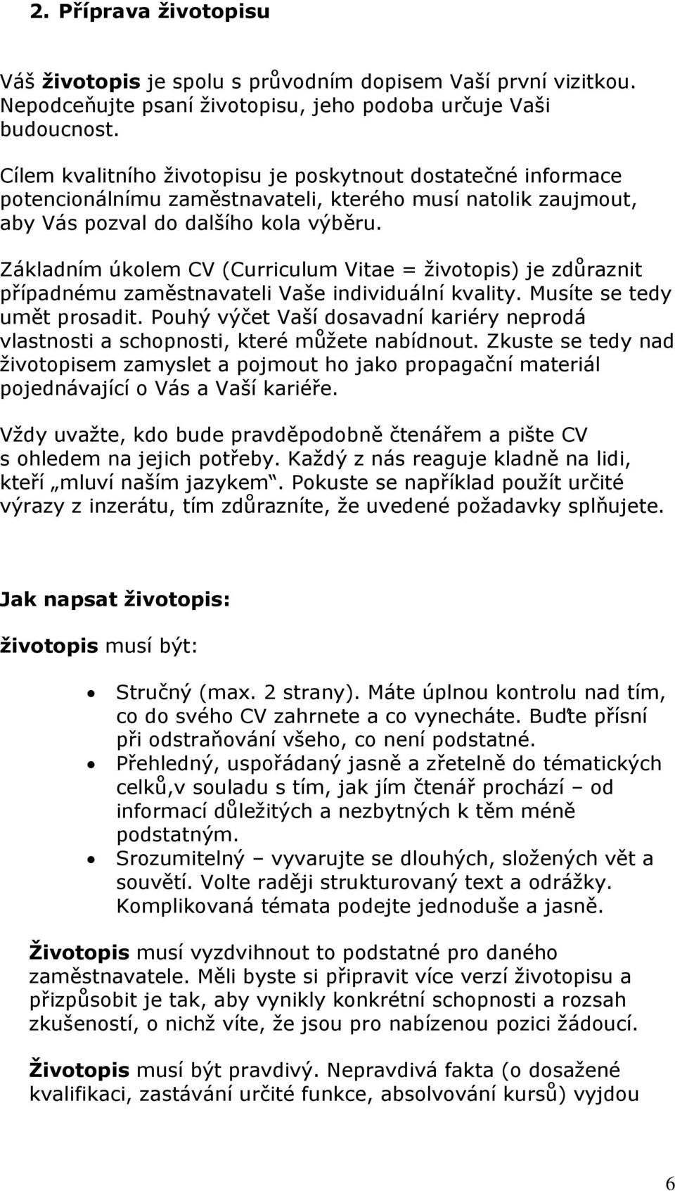 Základním úkolem CV (Curriculum Vitae = životopis) je zdůraznit případnému zaměstnavateli Vaše individuální kvality. Musíte se tedy umět prosadit.