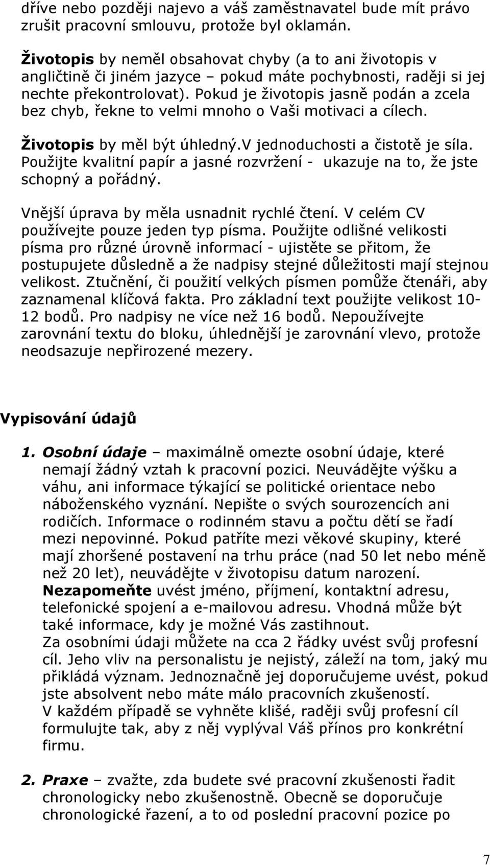 Pokud je životopis jasně podán a zcela bez chyb, řekne to velmi mnoho o Vaši motivaci a cílech. Životopis by měl být úhledný.v jednoduchosti a čistotě je síla.