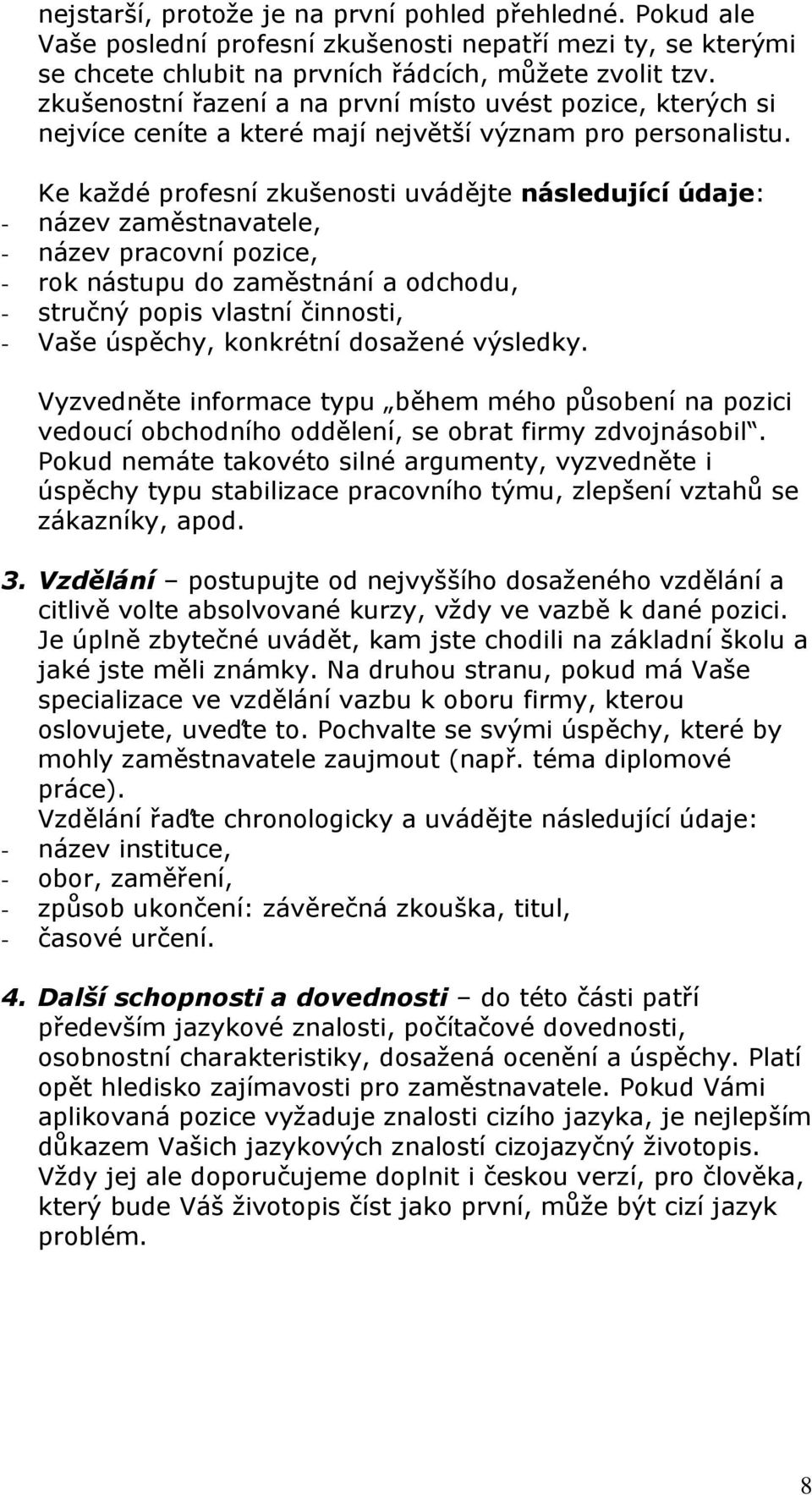 Ke každé profesní zkušenosti uvádějte následující údaje: - název zaměstnavatele, - název pracovní pozice, - rok nástupu do zaměstnání a odchodu, - stručný popis vlastní činnosti, - Vaše úspěchy,