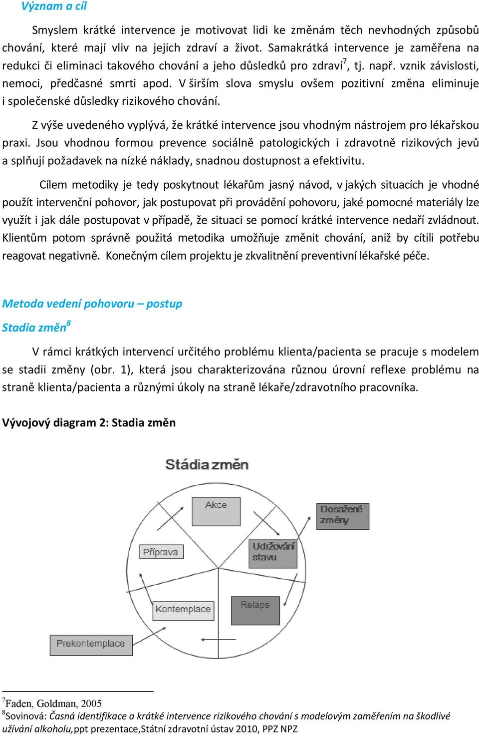 V širším slova smyslu ovšem pozitivní změna eliminuje i společenské důsledky rizikového chování. Z výše uvedeného vyplývá, že krátké intervence jsou vhodným nástrojem pro lékařskou praxi.