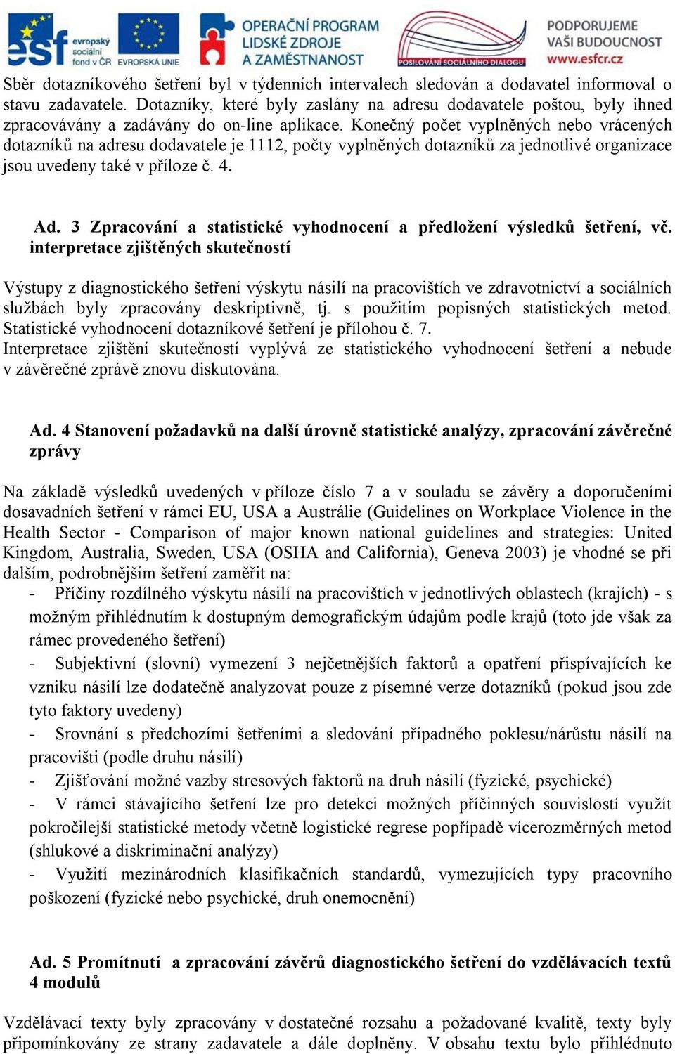 Konečný počet vyplněných nebo vrácených dotazníků na adresu dodavatele je 1112, počty vyplněných dotazníků za jednotlivé organizace jsou uvedeny také v příloze č. 4. Ad.