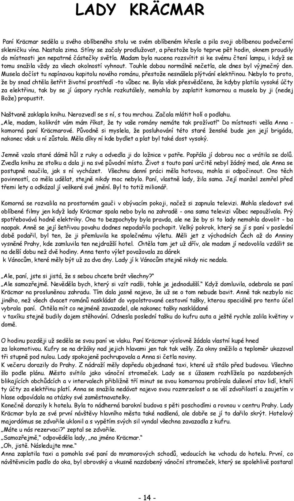 Madam byla nucena rozsvítit si ke svému čtení lampu, i když se tomu snažila vždy za všech okolností vyhnout. Touhle dobou normálně nečetla, ale dnes byl výjmečný den.