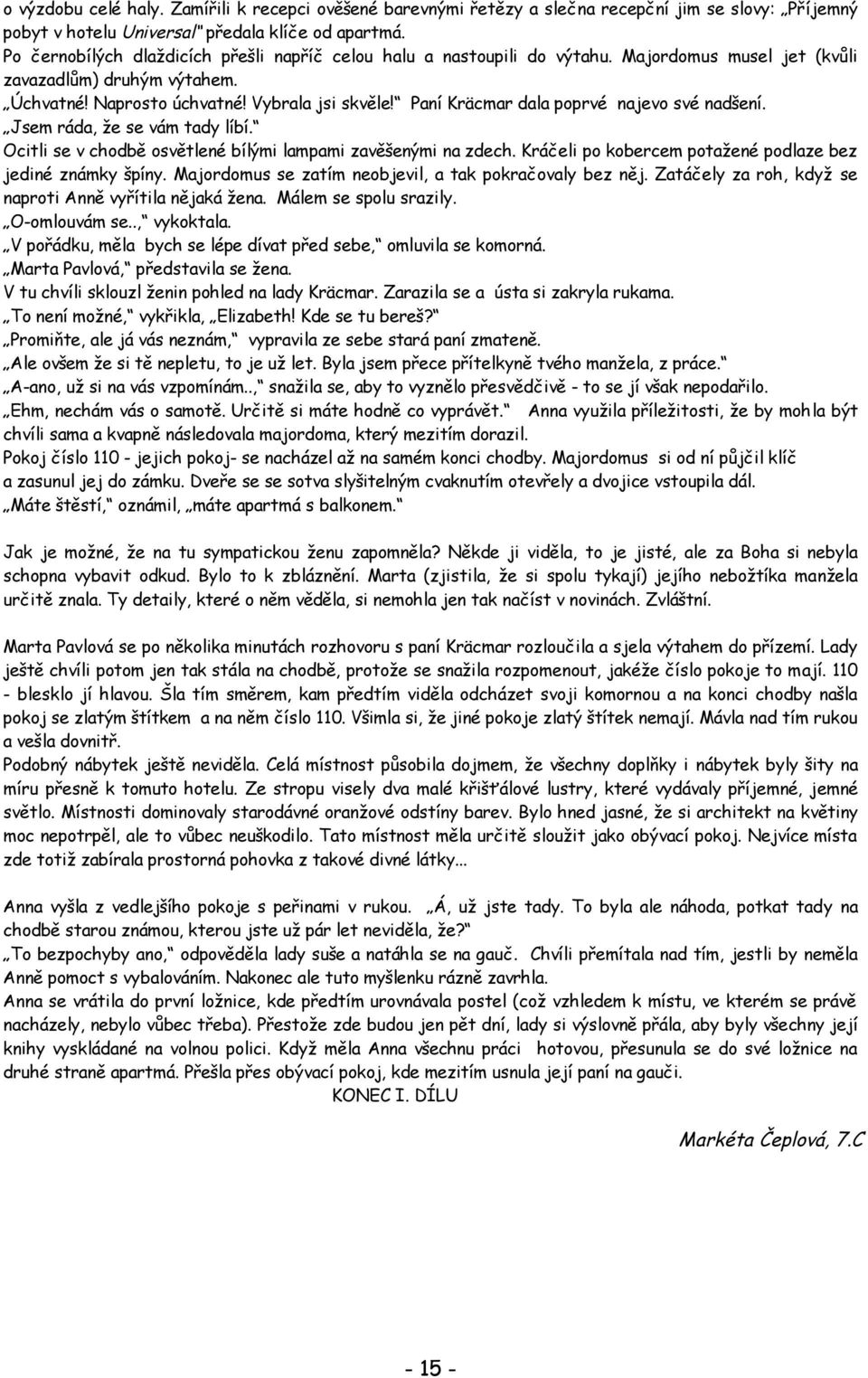 Paní Kräcmar dala poprvé najevo své nadšení. Jsem ráda, že se vám tady líbí. Ocitli se v chodbě osvětlené bílými lampami zavěšenými na zdech.