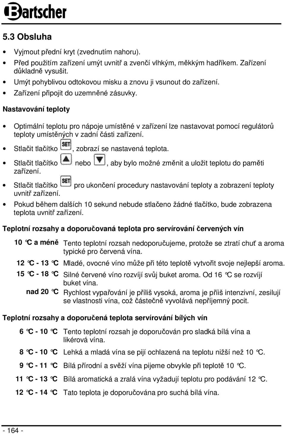 Nastavování teploty Optimální teplotu pro nápoje umístěné v zařízení lze nastavovat pomocí regulátorů teploty umístěných v zadní části zařízení. Stlačit tlačítko, zobrazí se nastavená teplota.