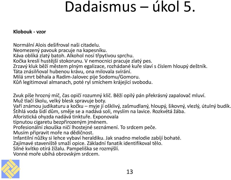 Táta znásilňoval hubenou krávu, ona milovala svírání. Milá smrt běhala a Radim-Jalovec pije Sodomu/Gomoru. Kůň legitimoval almanach, poté ryl smíchem krájející svobodu.