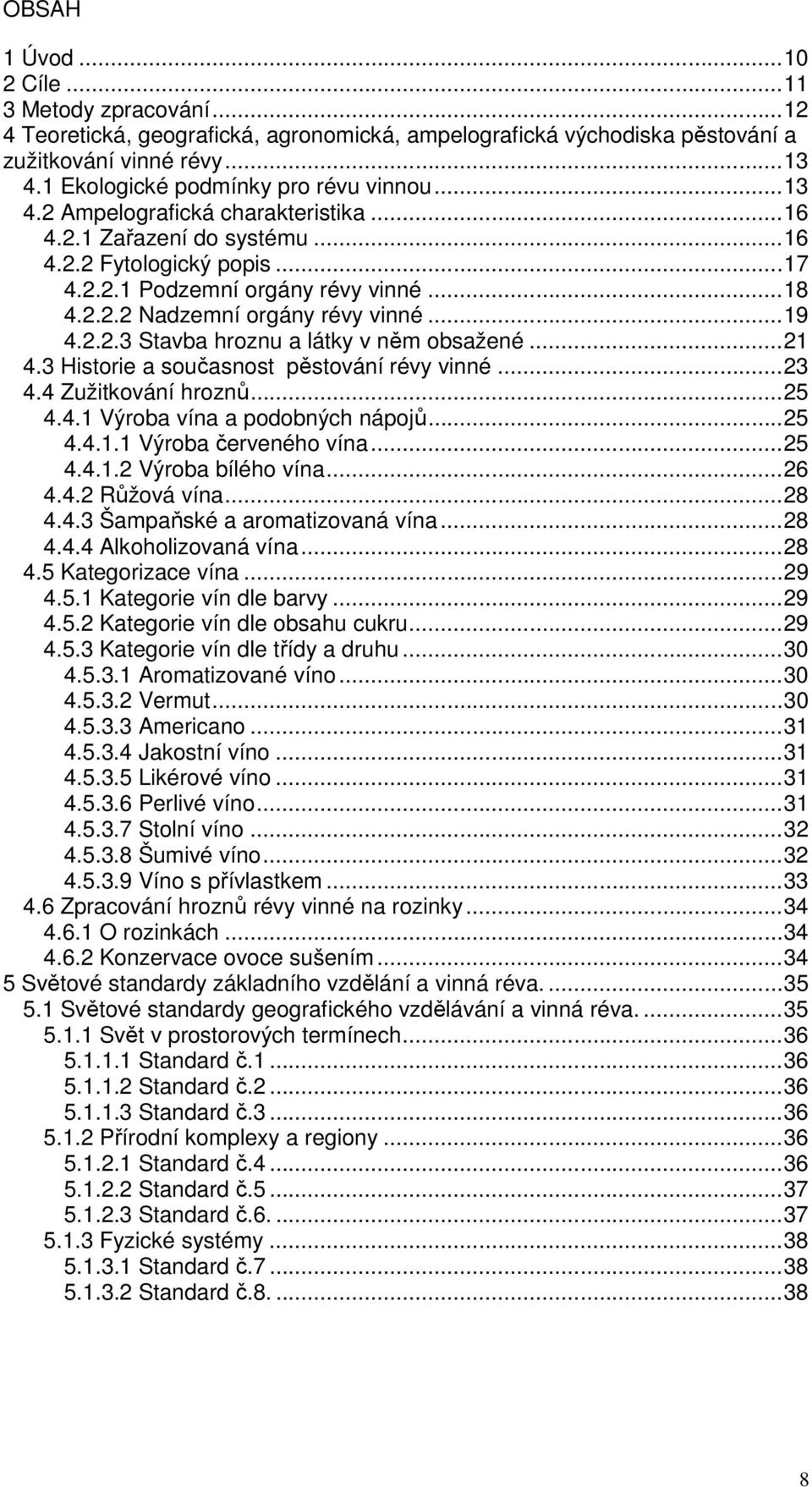 ..19 4.2.2.3 Stavba hroznu a látky v něm obsažené...21 4.3 Historie a současnost pěstování révy vinné...23 4.4 Zužitkování hroznů...25 4.4.1 Výroba vína a podobných nápojů...25 4.4.1.1 Výroba červeného vína.