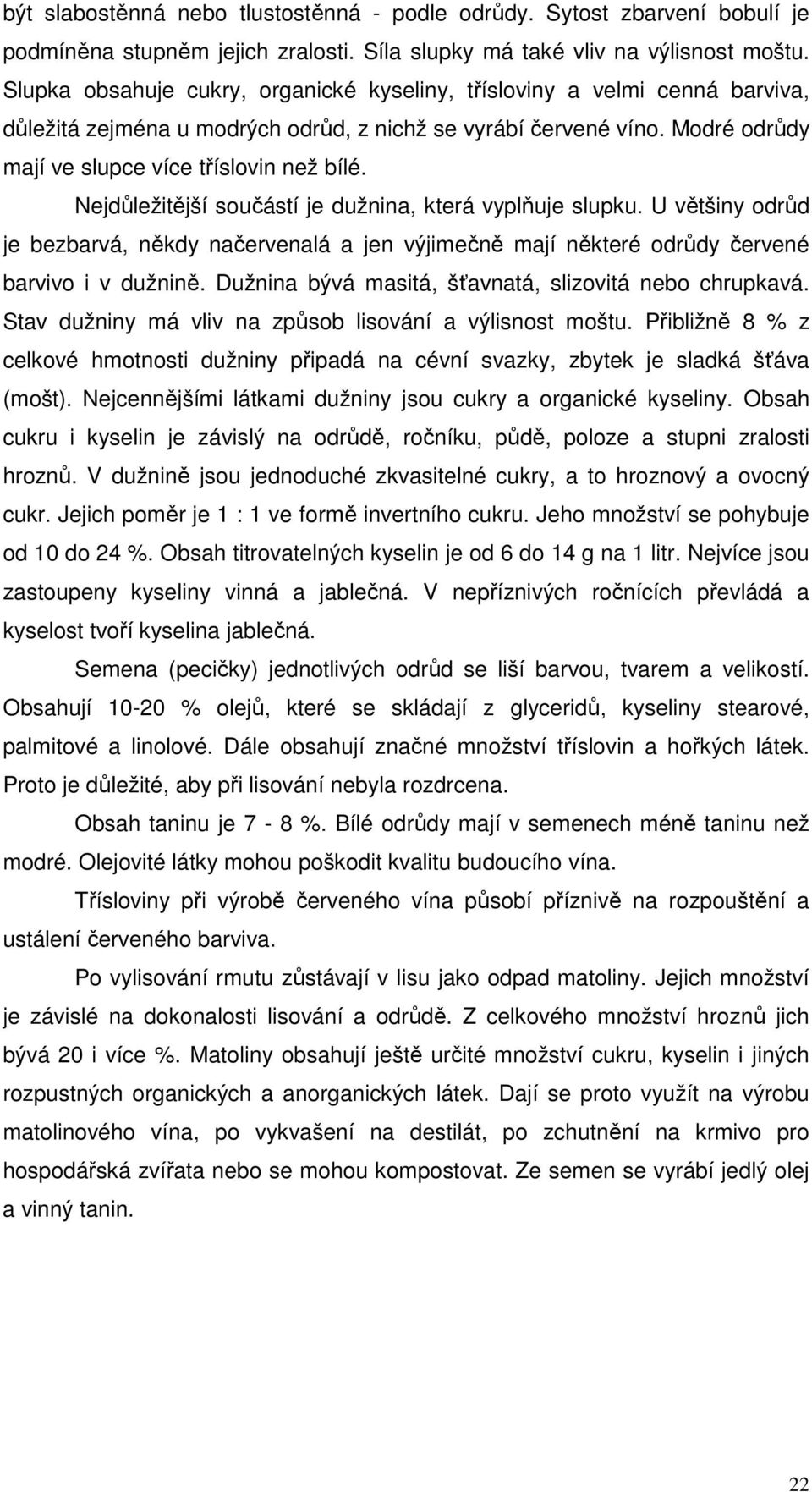 Nejdůležitější součástí je dužnina, která vyplňuje slupku. U většiny odrůd je bezbarvá, někdy načervenalá a jen výjimečně mají některé odrůdy červené barvivo i v dužnině.