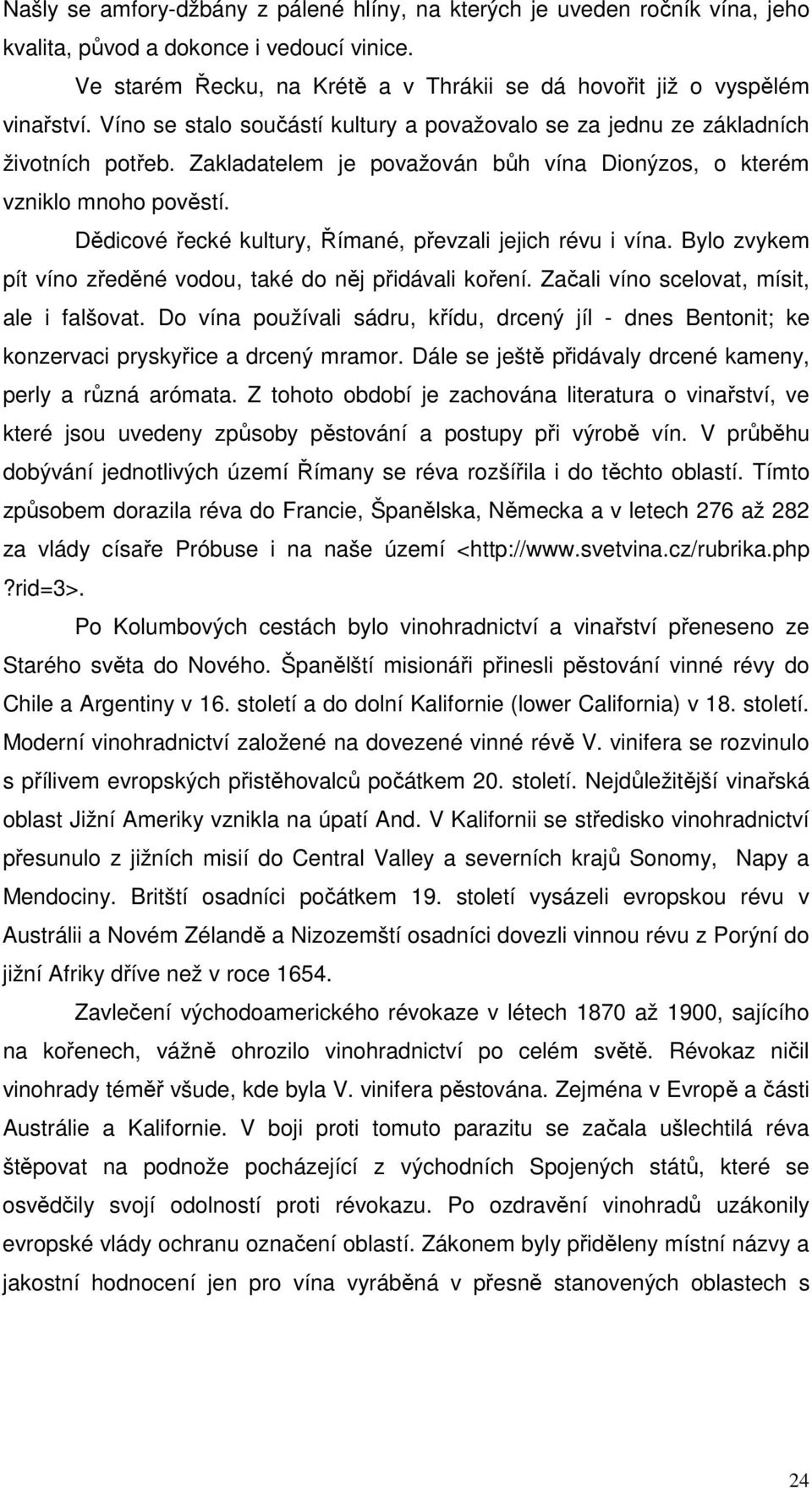 Dědicové řecké kultury, Římané, převzali jejich révu i vína. Bylo zvykem pít víno zředěné vodou, také do něj přidávali koření. Začali víno scelovat, mísit, ale i falšovat.