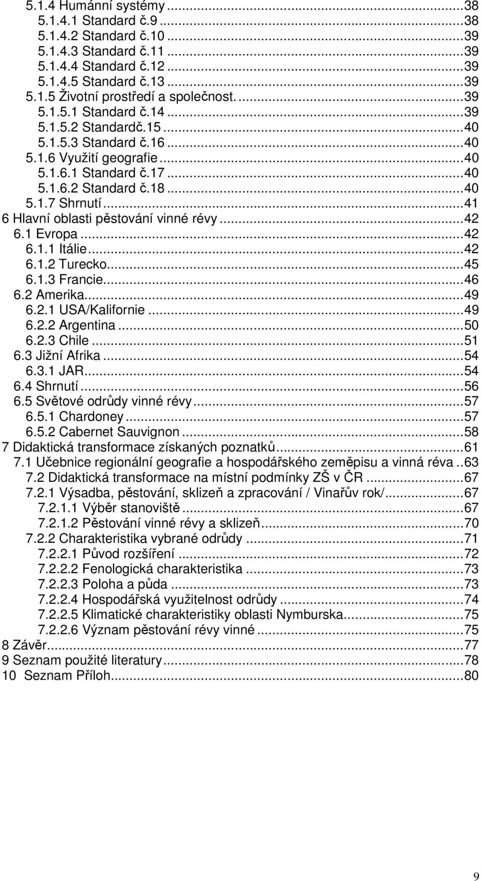 ..41 6 Hlavní oblasti pěstování vinné révy...42 6.1 Evropa...42 6.1.1 Itálie...42 6.1.2 Turecko...45 6.1.3 Francie...46 6.2 Amerika...49 6.2.1 USA/Kalifornie...49 6.2.2 Argentina...50 6.2.3 Chile.