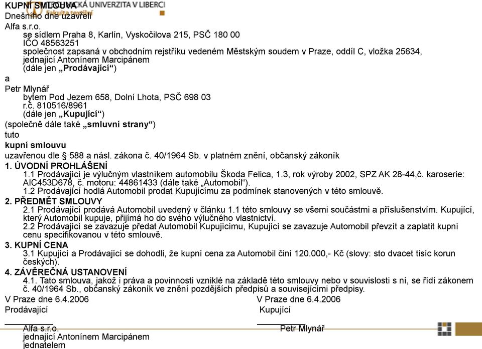 se sídlem Praha 8, Karlín, Vyskočilova 215, PSČ 180 00 IČO 48563251 společnost zapsaná v obchodním rejstříku vedeném Městským soudem v Praze, oddíl C, vložka 25634, jednající Antonínem Marcipánem