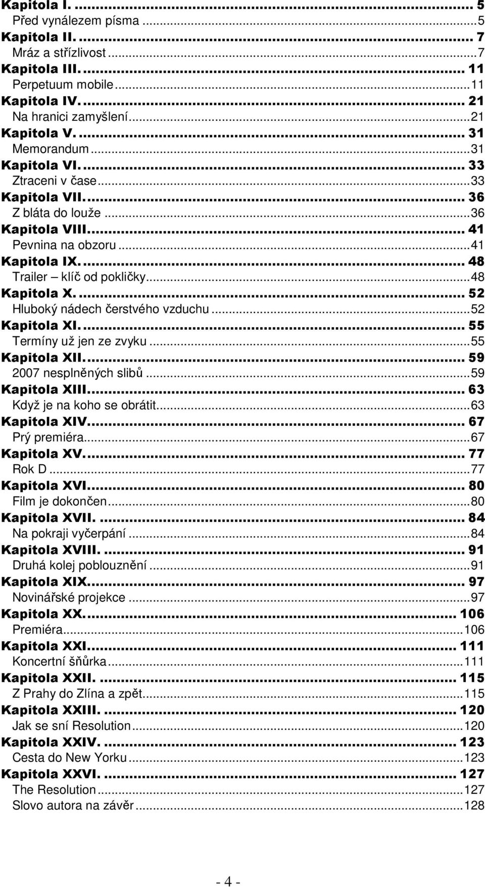 ... 52 Hluboký nádech čerstvého vzduchu...52 Kapitola XI... 55 Termíny už jen ze zvyku...55 Kapitola XII... 59 2007 nesplněných slibů...59 Kapitola XIII... 63 Když je na koho se obrátit.