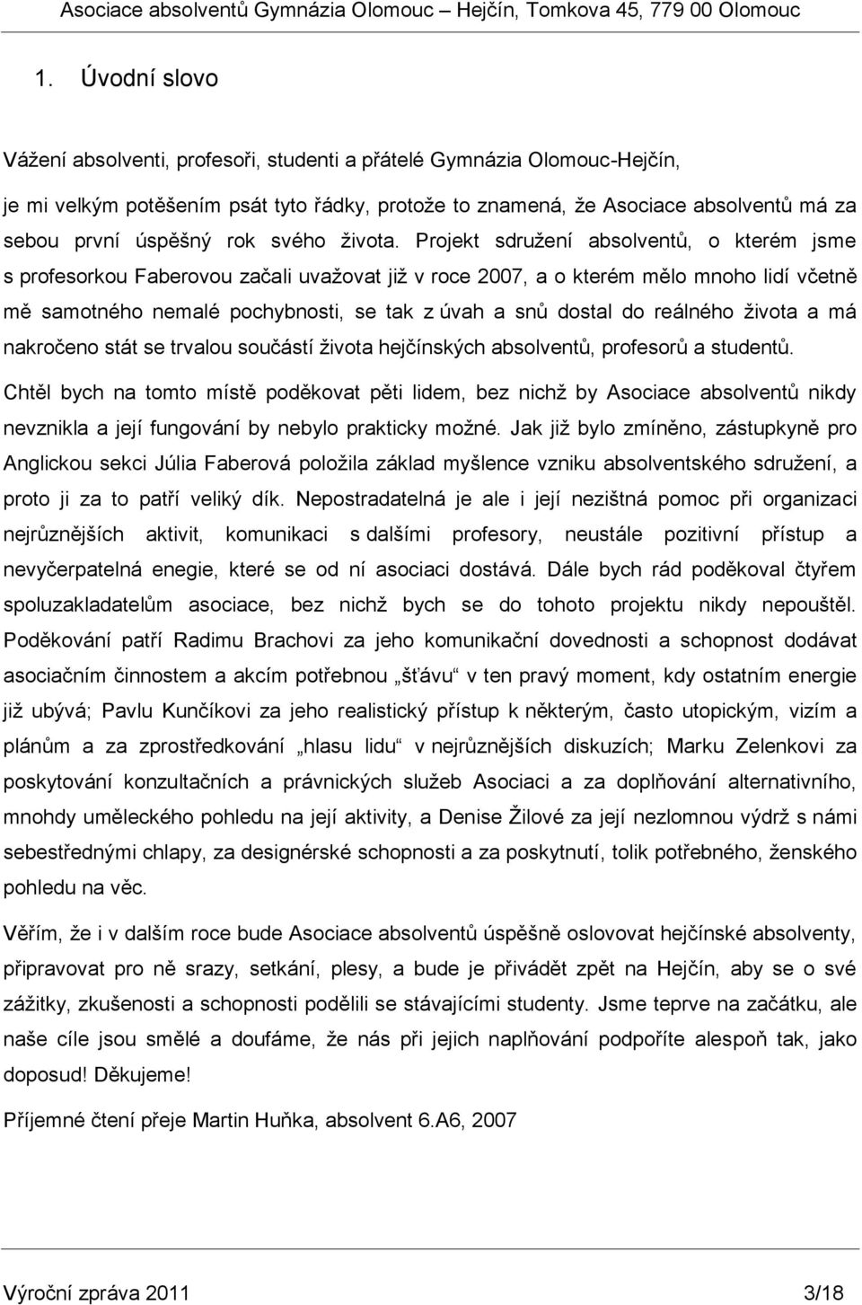 Projekt sdruţení absolventů, o kterém jsme s profesorkou Faberovou začali uvaţovat jiţ v roce 2007, a o kterém mělo mnoho lidí včetně mě samotného nemalé pochybnosti, se tak z úvah a snů dostal do