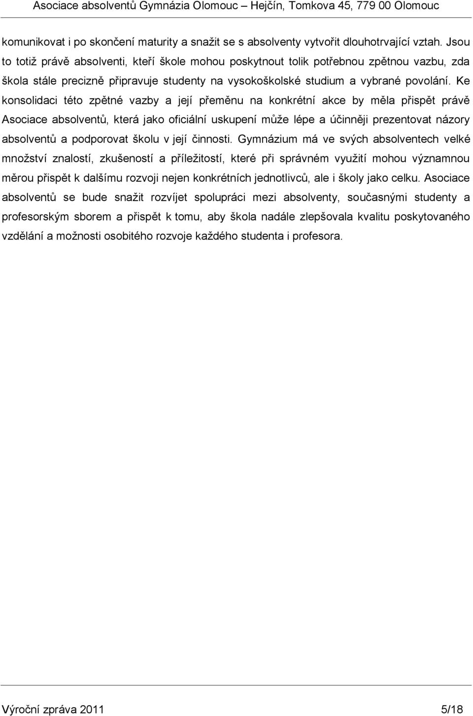 Ke konsolidaci této zpětné vazby a její přeměnu na konkrétní akce by měla přispět právě Asociace absolventů, která jako oficiální uskupení můţe lépe a účinněji prezentovat názory absolventů a