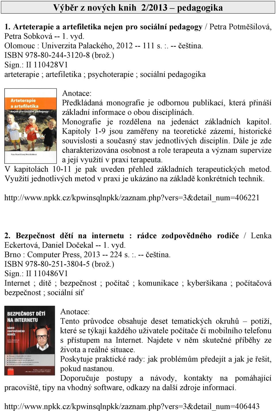 : II 110428V1 arteterapie ; artefiletika ; psychoterapie ; sociální pedagogika Předkládaná monografie je odbornou publikací, která přináší základní informace o obou disciplínách.