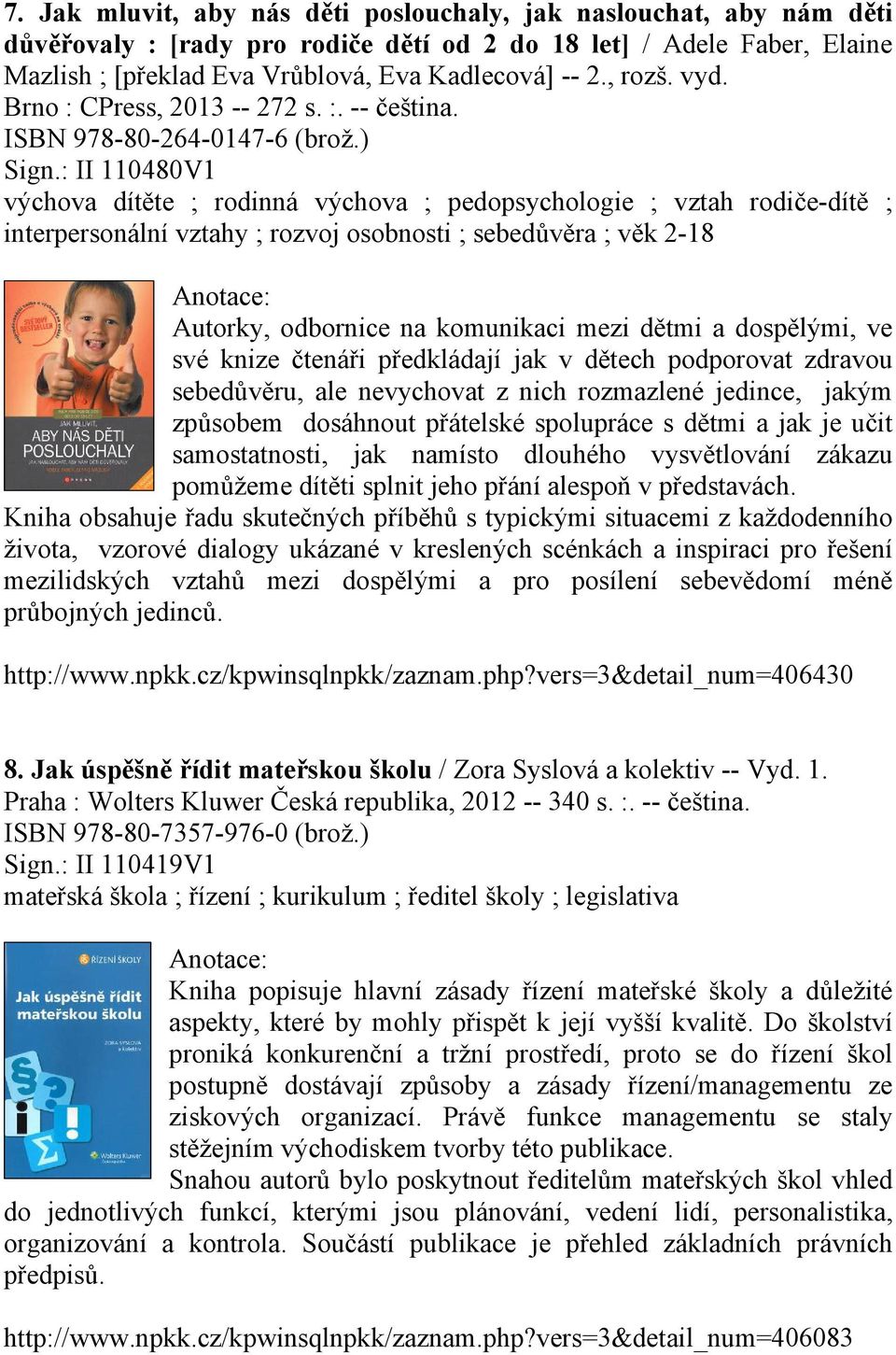 : II 110480V1 výchova dítěte ; rodinná výchova ; pedopsychologie ; vztah rodiče-dítě ; interpersonální vztahy ; rozvoj osobnosti ; sebedůvěra ; věk 2-18 Autorky, odbornice na komunikaci mezi dětmi a