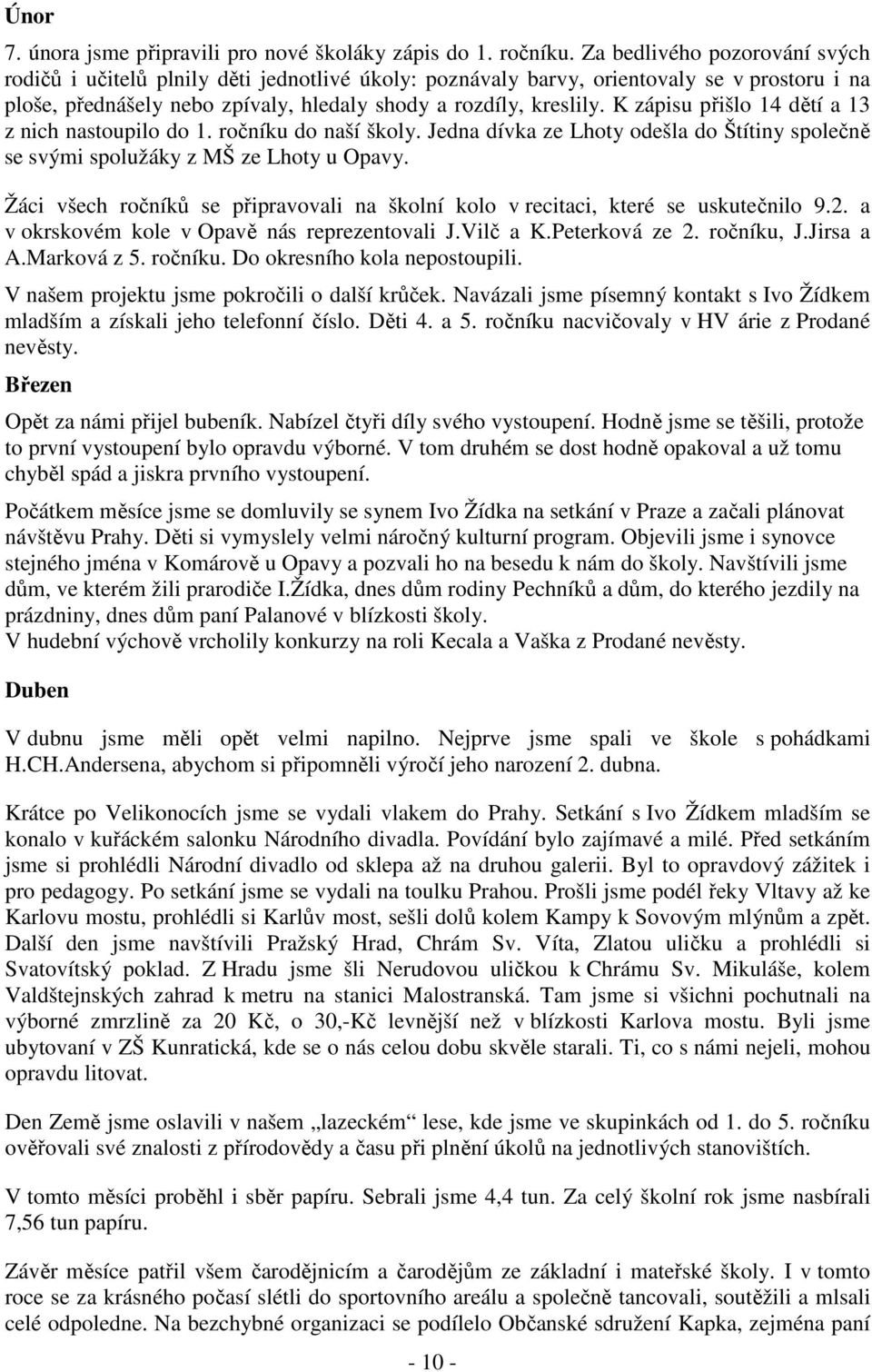 K zápisu přišlo 14 dětí a 13 z nich nastoupilo do 1. ročníku do naší školy. Jedna dívka ze Lhoty odešla do Štítiny společně se svými spolužáky z MŠ ze Lhoty u Opavy.