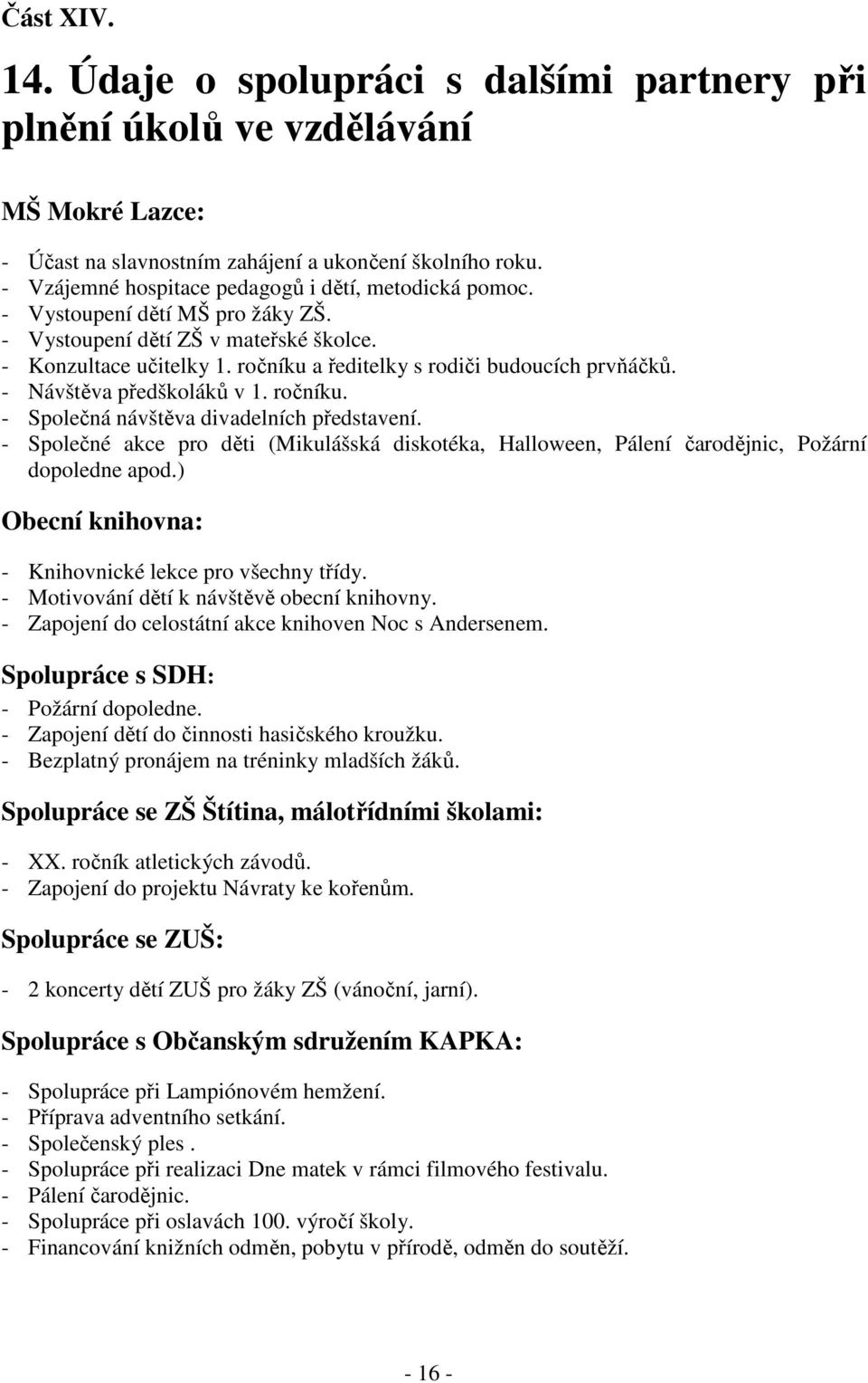 ročníku a ředitelky s rodiči budoucích prvňáčků. - Návštěva předškoláků v 1. ročníku. - Společná návštěva divadelních představení.