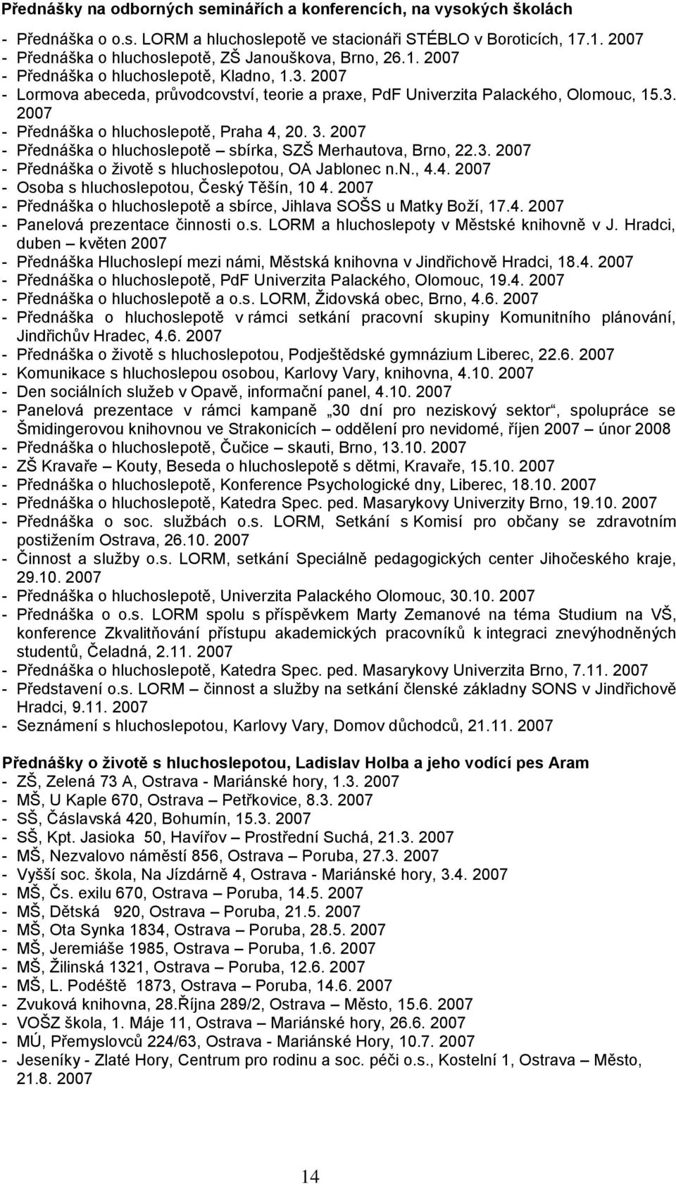 2007 - Lormova abeceda, průvodcovství, teorie a praxe, PdF Univerzita Palackého, Olomouc, 15.3. 2007 - Přednáška o hluchoslepotě, Praha 4, 20. 3.