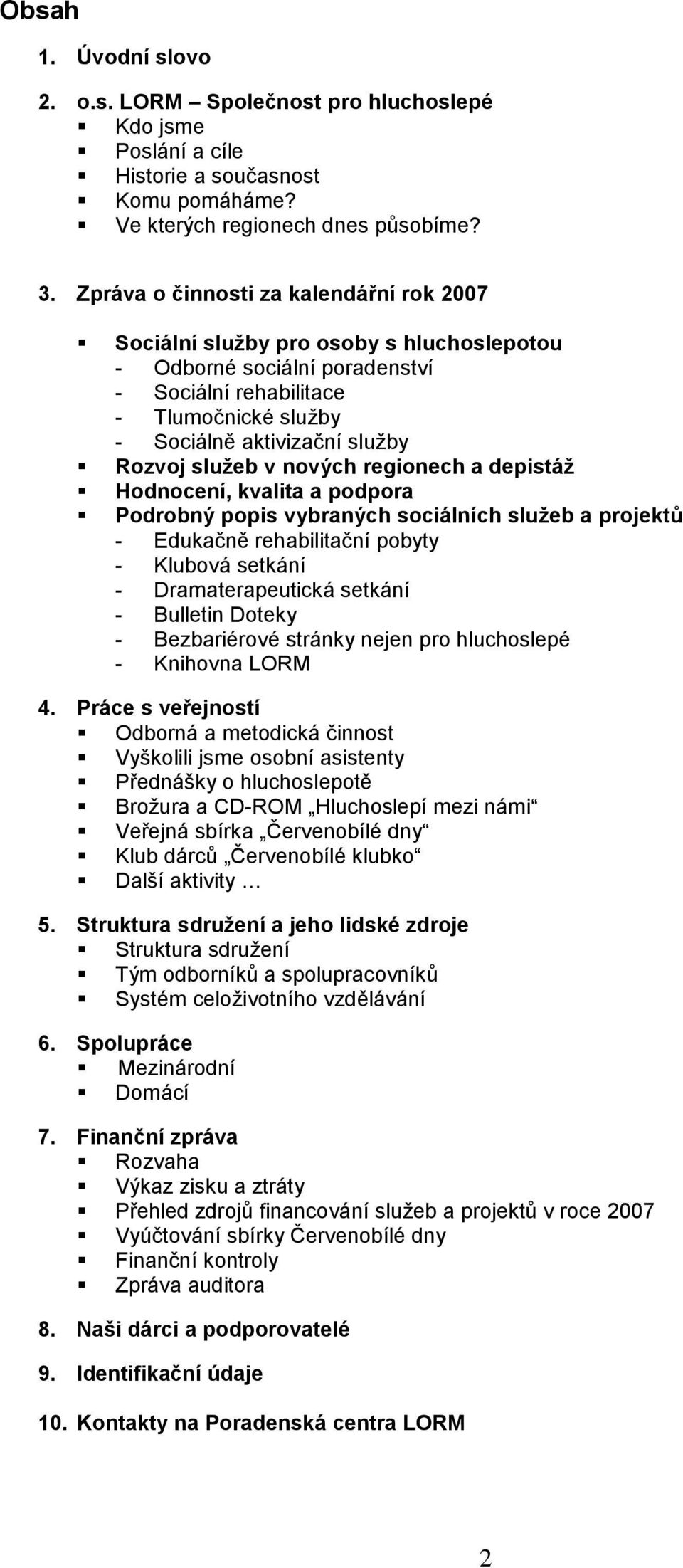 sluţeb v nových regionech a depistáţ Hodnocení, kvalita a podpora Podrobný popis vybraných sociálních sluţeb a projektů - Edukačně rehabilitační pobyty - Klubová setkání - Dramaterapeutická setkání -