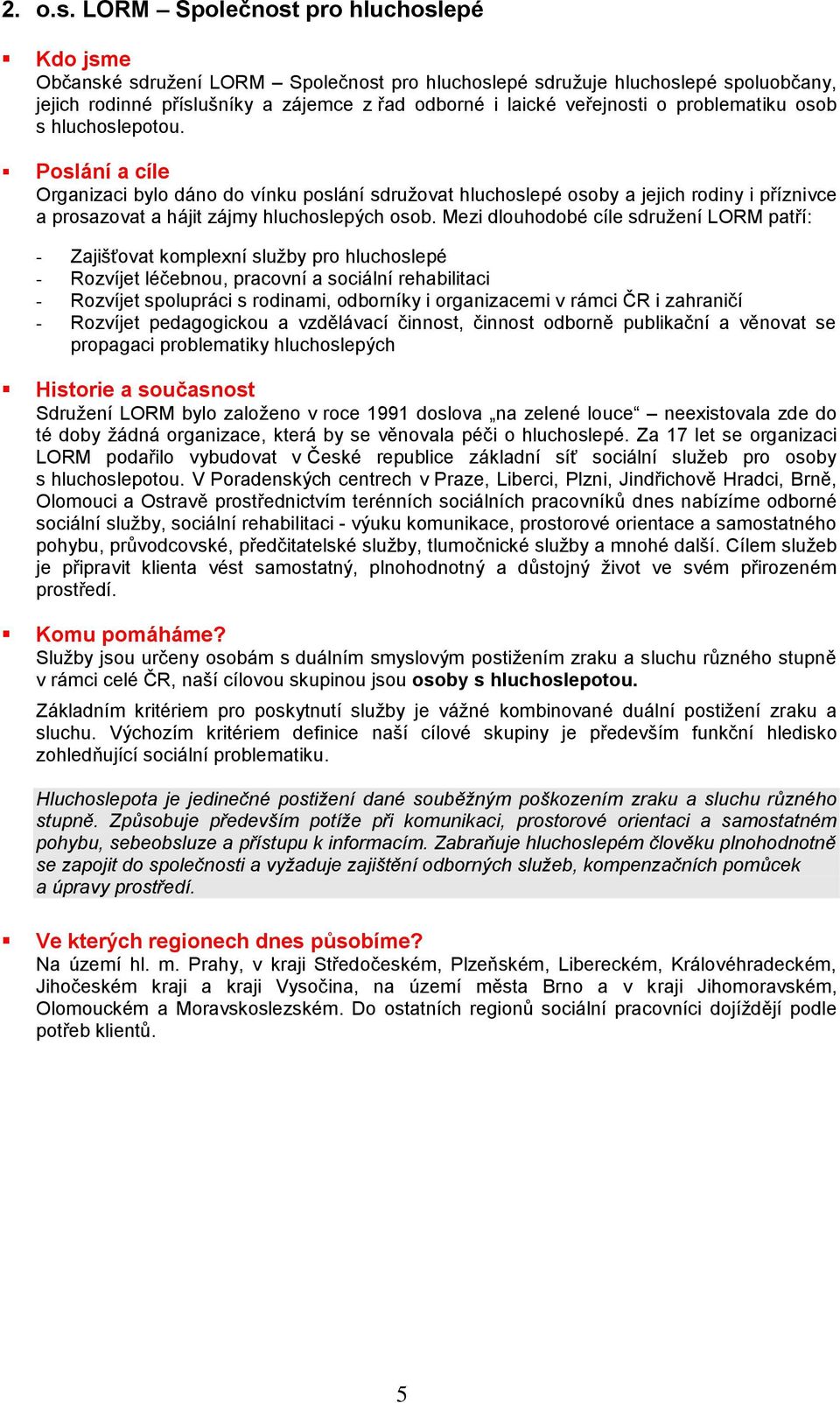 problematiku osob s hluchoslepotou. Poslání a cíle Organizaci bylo dáno do vínku poslání sdruţovat hluchoslepé osoby a jejich rodiny i příznivce a prosazovat a hájit zájmy hluchoslepých osob.