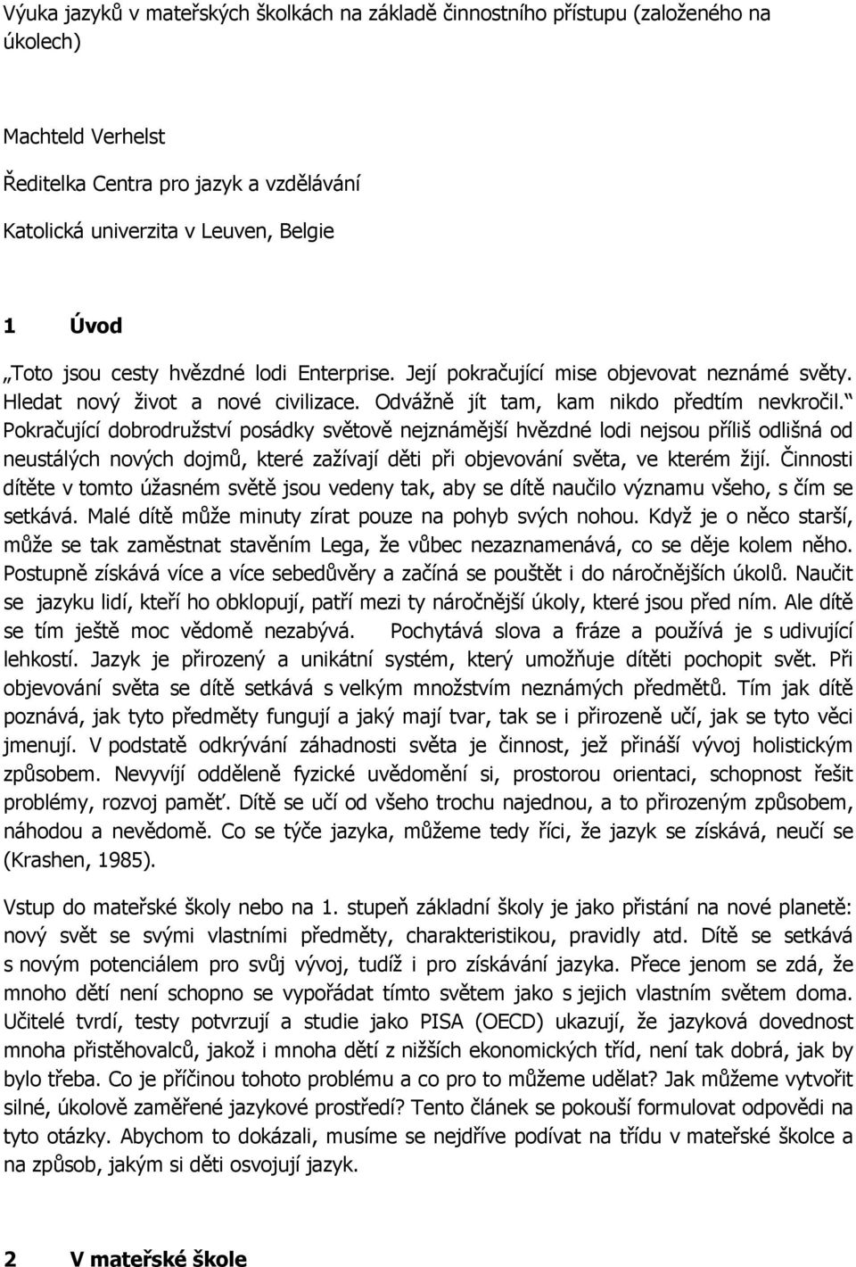 Pokračující dobrodružství posádky světově nejznámější hvězdné lodi nejsou příliš odlišná od neustálých nových dojmů, které zažívají děti při objevování světa, ve kterém žijí.