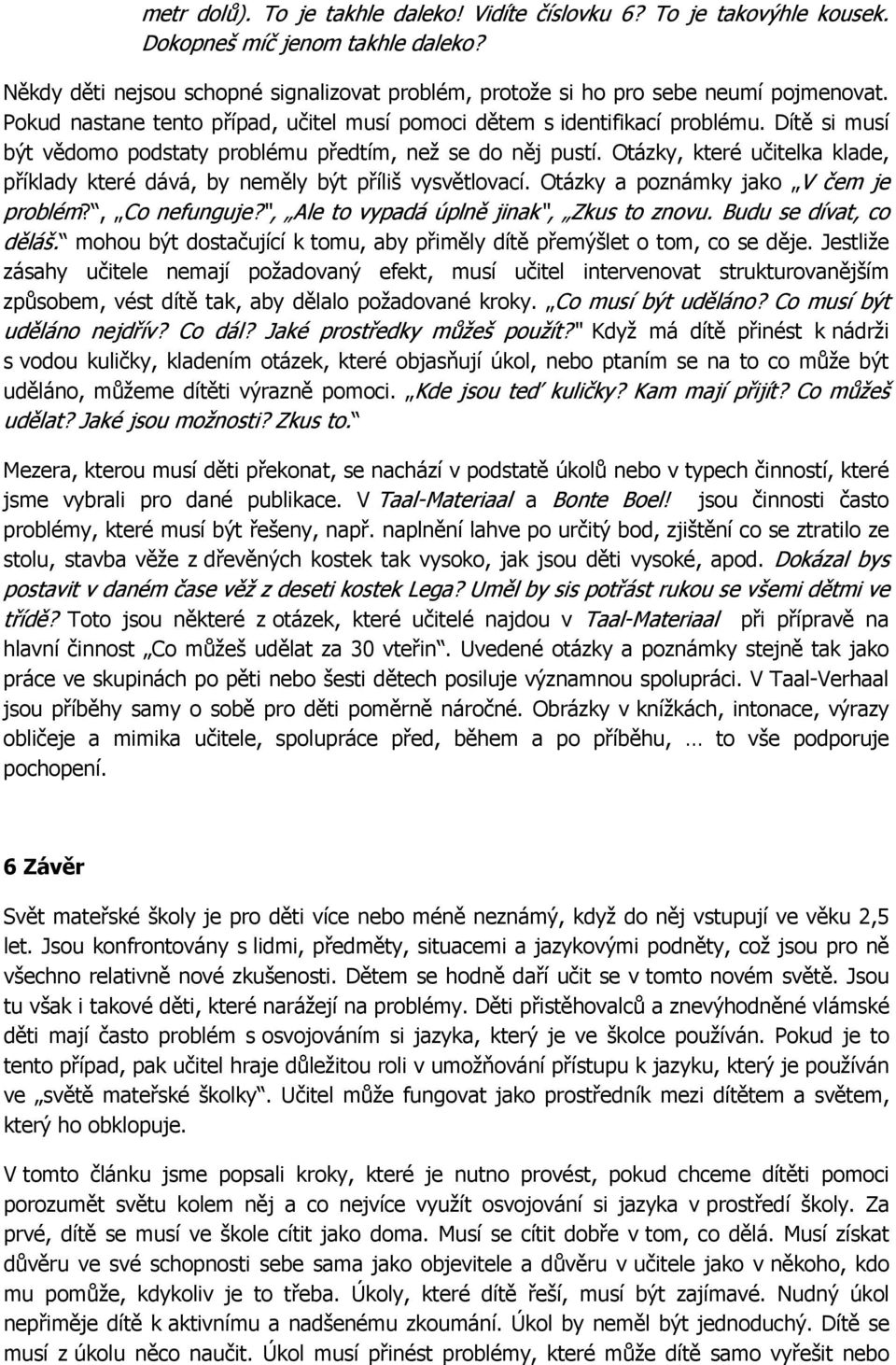 Otázky, které učitelka klade, příklady které dává, by neměly být příliš vysvětlovací. Otázky a poznámky jako V čem je problém?, Co nefunguje?, Ale to vypadá úplně jinak, Zkus to znovu.