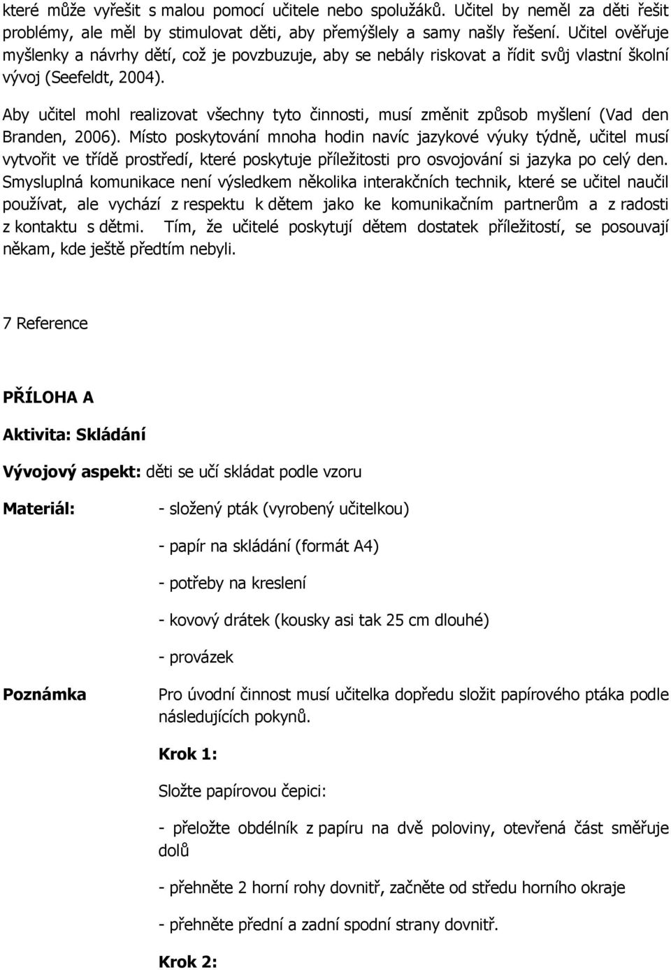 Aby učitel mohl realizovat všechny tyto činnosti, musí změnit způsob myšlení (Vad den Branden, 2006).